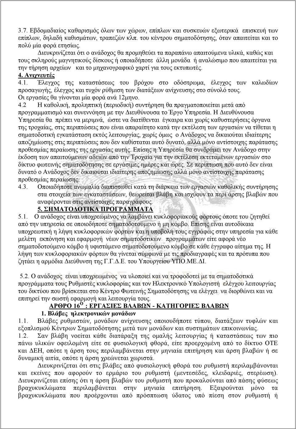 Διευκρινίζεται ότι ο ανάδοχος θα προμηθεύει τα παραπάνω απαιτούμενα υλικά, καθώς και τους σκληρούς μαγνητικούς δίσκους ή οποιαδήποτε άλλη μονάδα ή αναλώσιμο που απαιτείται για την τήρηση αρχείων και