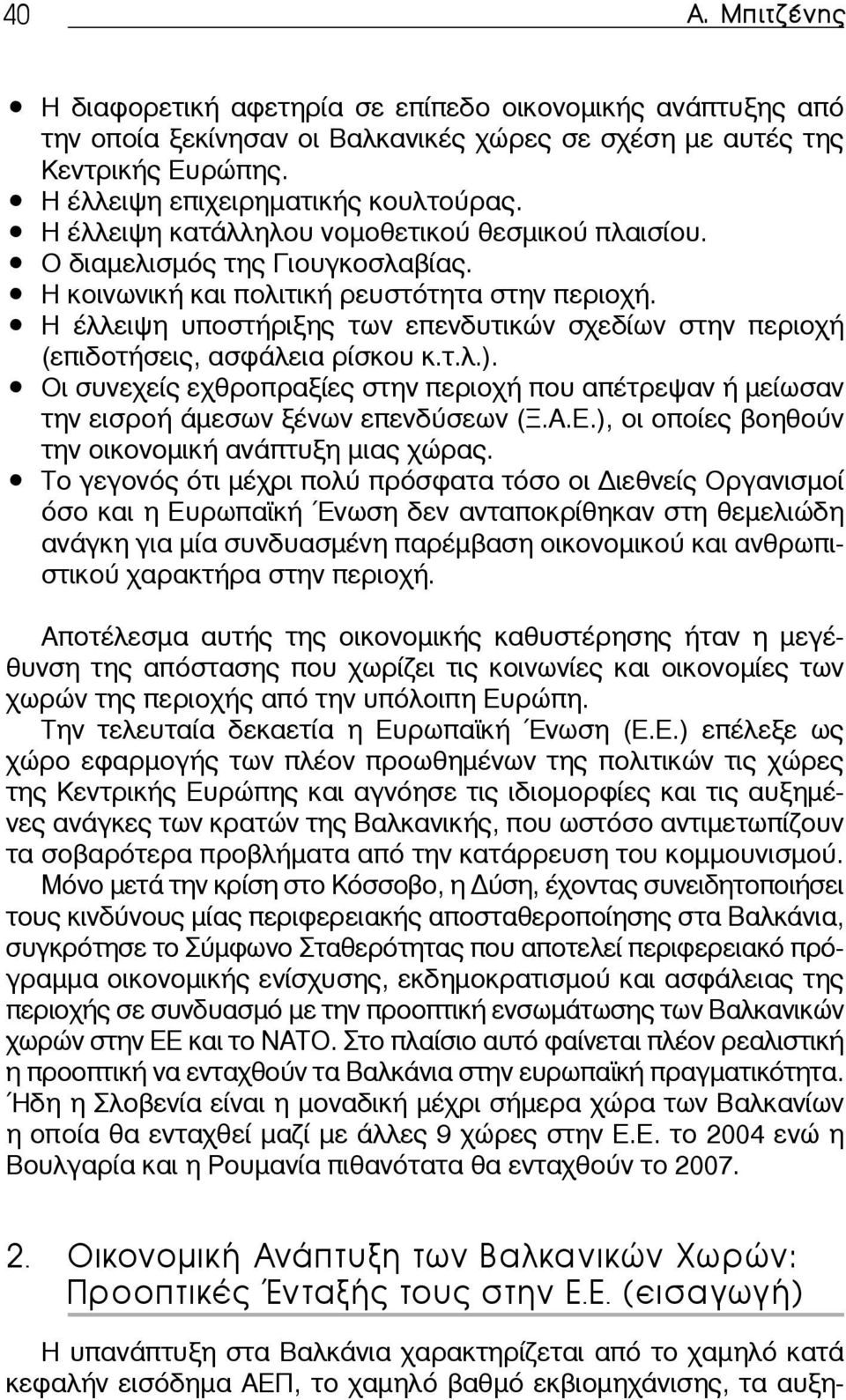 Η έλλειψη υποστήριξης των επενδυτικών σχεδίων στην περιοχή (επιδοτήσεις, ασφάλεια ρίσκου κ.τ.λ.). Οι συνεχείς εχθροπραξίες στην περιοχή που απέτρεψαν ή μείωσαν την εισροή άμεσων ξένων επενδύσεων (Ξ.Α.