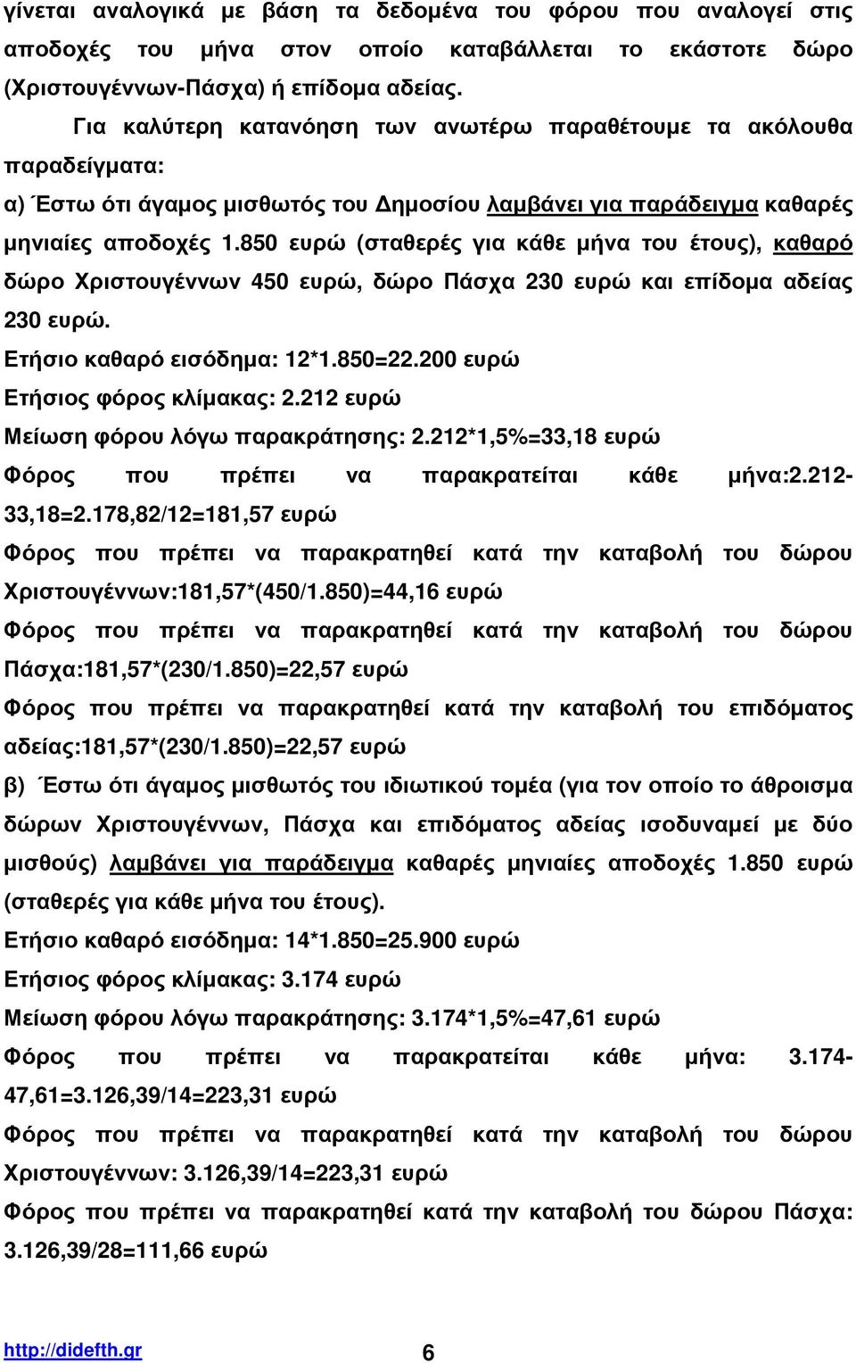 850 ευρώ (σταθερές για κάθε µήνα του έτους), καθαρό δώρο Χριστουγέννων 450 ευρώ, δώρο Πάσχα 230 ευρώ και επίδοµα αδείας 230 ευρώ. Ετήσιο καθαρό εισόδηµα: 12*1.850=22.