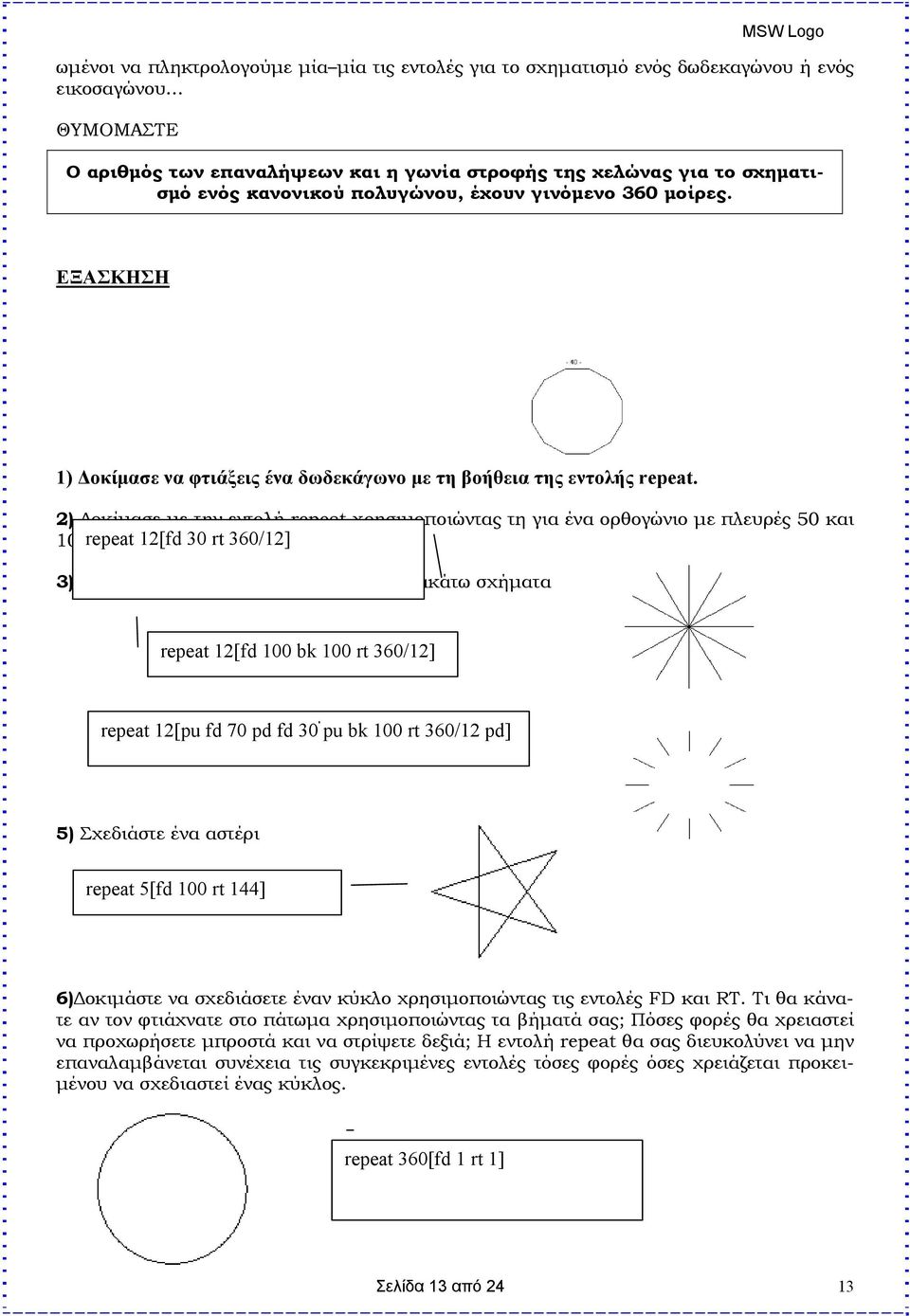 ΕΞΑΣΚΗΣΗ 1) Δοκίμασε να φτιάξεις ένα δωδεκάγωνο με τη βοήθεια της εντολής repeat. 2) Δοκίμασε με την εντολή repeat χρησιμοποιώντας τη για ένα ορθογώνιο με πλευρές 50 και 100.