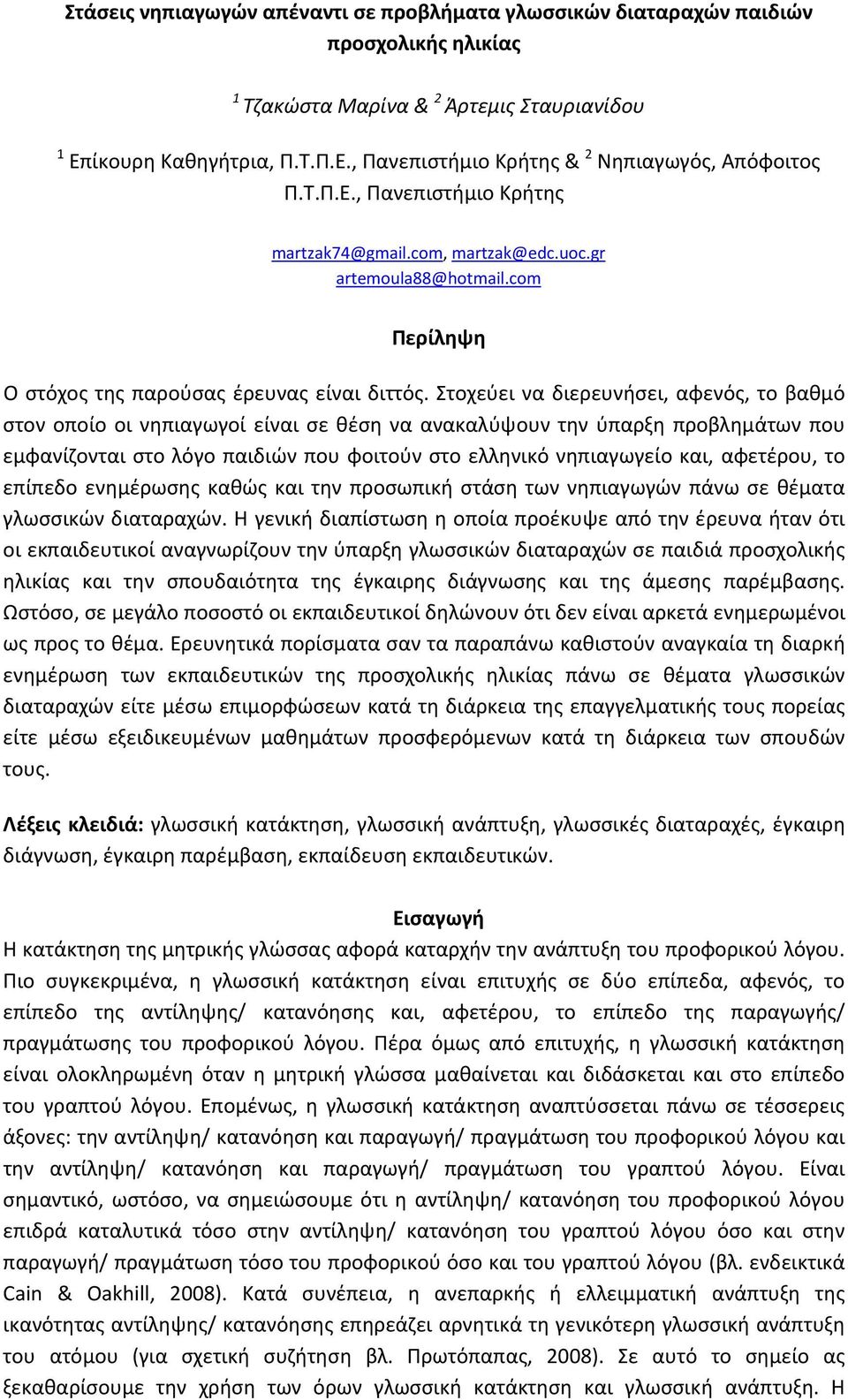 Στοχεύει να διερευνήσει, αφενός, το βαθμό στον οποίο οι νηπιαγωγοί είναι σε θέση να ανακαλύψουν την ύπαρξη προβλημάτων που εμφανίζονται στο λόγο παιδιών που φοιτούν στο ελληνικό νηπιαγωγείο και,