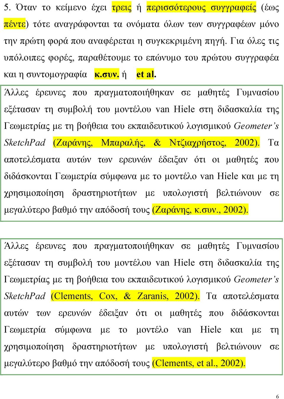 Άλλες έρευνες που πραγματοποιήθηκαν σε μαθητές Γυμνασίου εξέτασαν τη συμβολή του μοντέλου van Hiele στη διδασκαλία της Γεωμετρίας με τη βοήθεια του εκπαιδευτικού λογισμικού Geometer s SketchPad