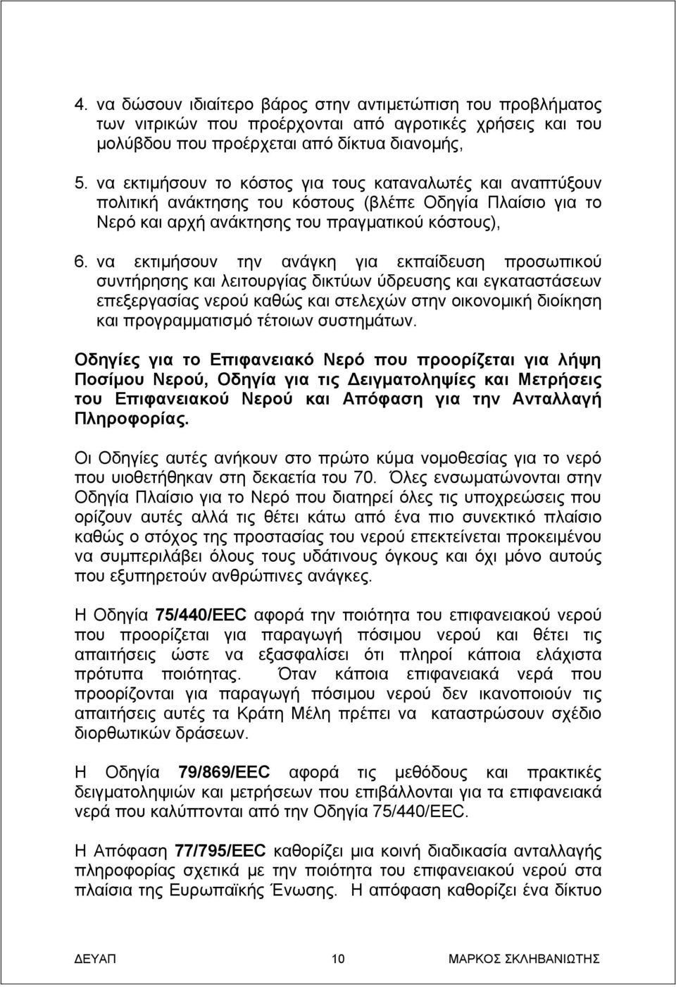 να εκτιμήσουν την ανάγκη για εκπαίδευση προσωπικού συντήρησης και λειτουργίας δικτύων ύδρευσης και εγκαταστάσεων επεξεργασίας νερού καθώς και στελεχών στην οικονομική διοίκηση και προγραμματισμό