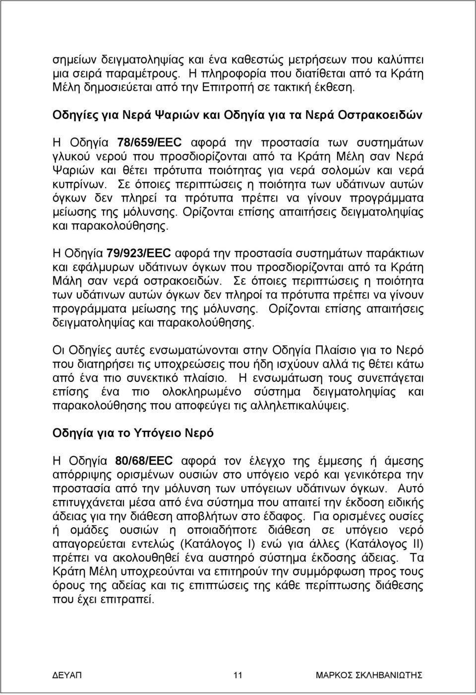 ποιότητας για νερά σολομών και νερά κυπρίνων. Σε όποιες περιπτώσεις η ποιότητα των υδάτινων αυτών όγκων δεν πληρεί τα πρότυπα πρέπει να γίνουν προγράμματα μείωσης της μόλυνσης.