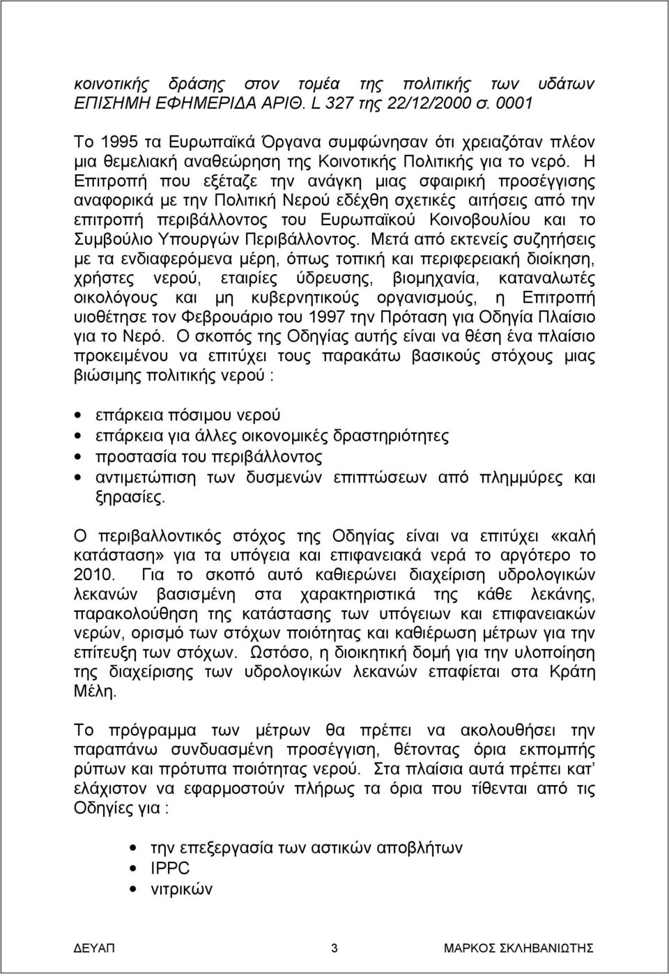 Η Επιτροπή που εξέταζε την ανάγκη μιας σφαιρική προσέγγισης αναφορικά με την Πολιτική Νερού εδέχθη σχετικές αιτήσεις από την επιτροπή περιβάλλοντος του Ευρωπαϊκού Κοινοβουλίου και το Συμβούλιο