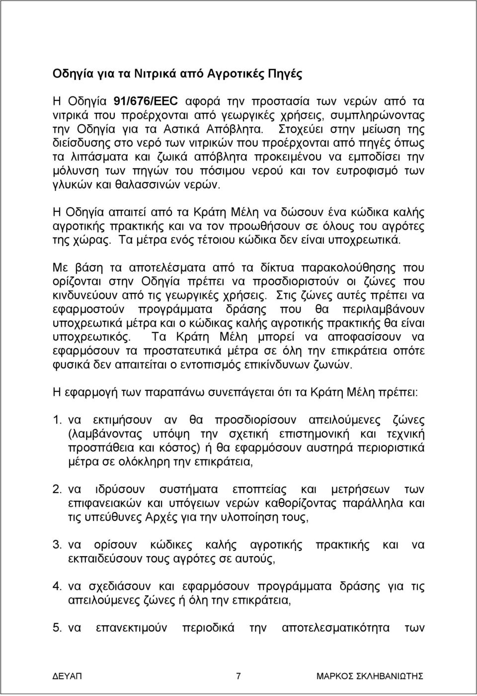 ευτροφισμό των γλυκών και θαλασσινών νερών. Η Οδηγία απαιτεί από τα Κράτη Μέλη να δώσουν ένα κώδικα καλής αγροτικής πρακτικής και να τον προωθήσουν σε όλους του αγρότες της χώρας.