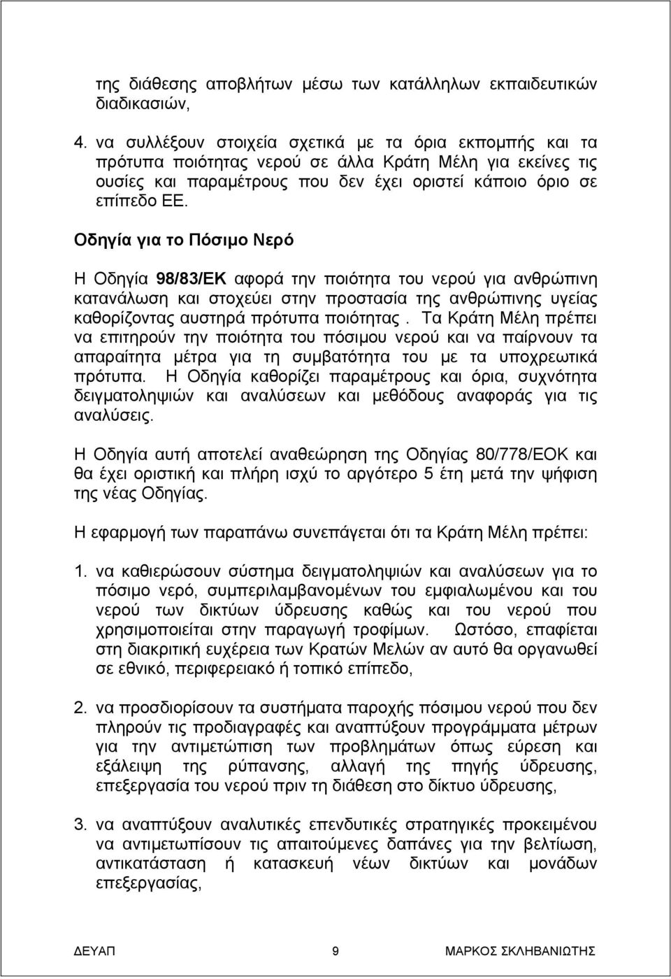 Οδηγία για το Πόσιμο Νερό Η Οδηγία 98/83/ΕΚ αφορά την ποιότητα του νερού για ανθρώπινη κατανάλωση και στοχεύει στην προστασία της ανθρώπινης υγείας καθορίζοντας αυστηρά πρότυπα ποιότητας.