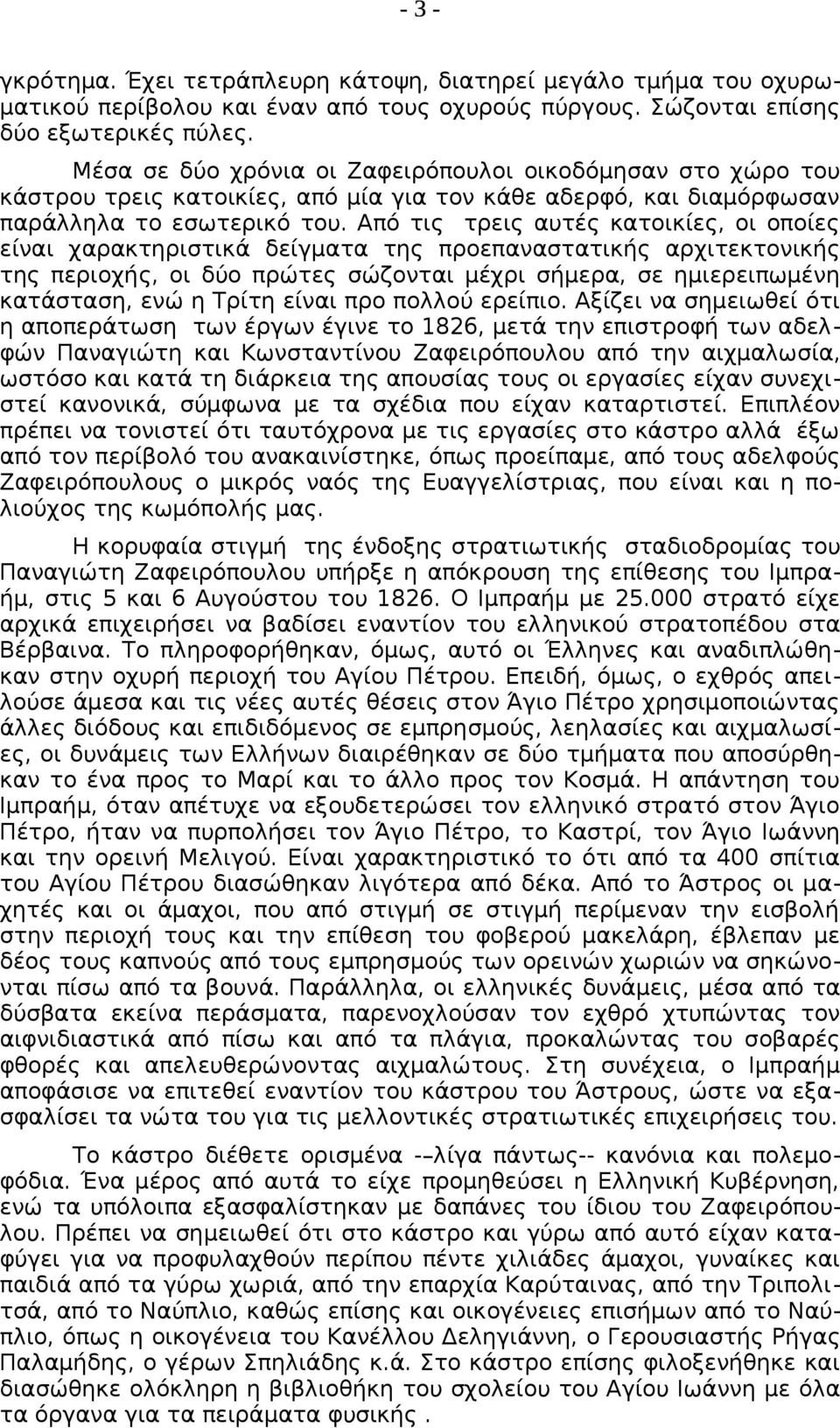 Από τις τρεις αυτές κατοικίες, οι οποίες είναι χαρακτηριστικά δείγματα της προεπαναστατικής αρχιτεκτονικής της περιοχής, οι δύο πρώτες σώζονται μέχρι σήμερα, σε ημιερειπωμένη κατάσταση, ενώ η Τρίτη