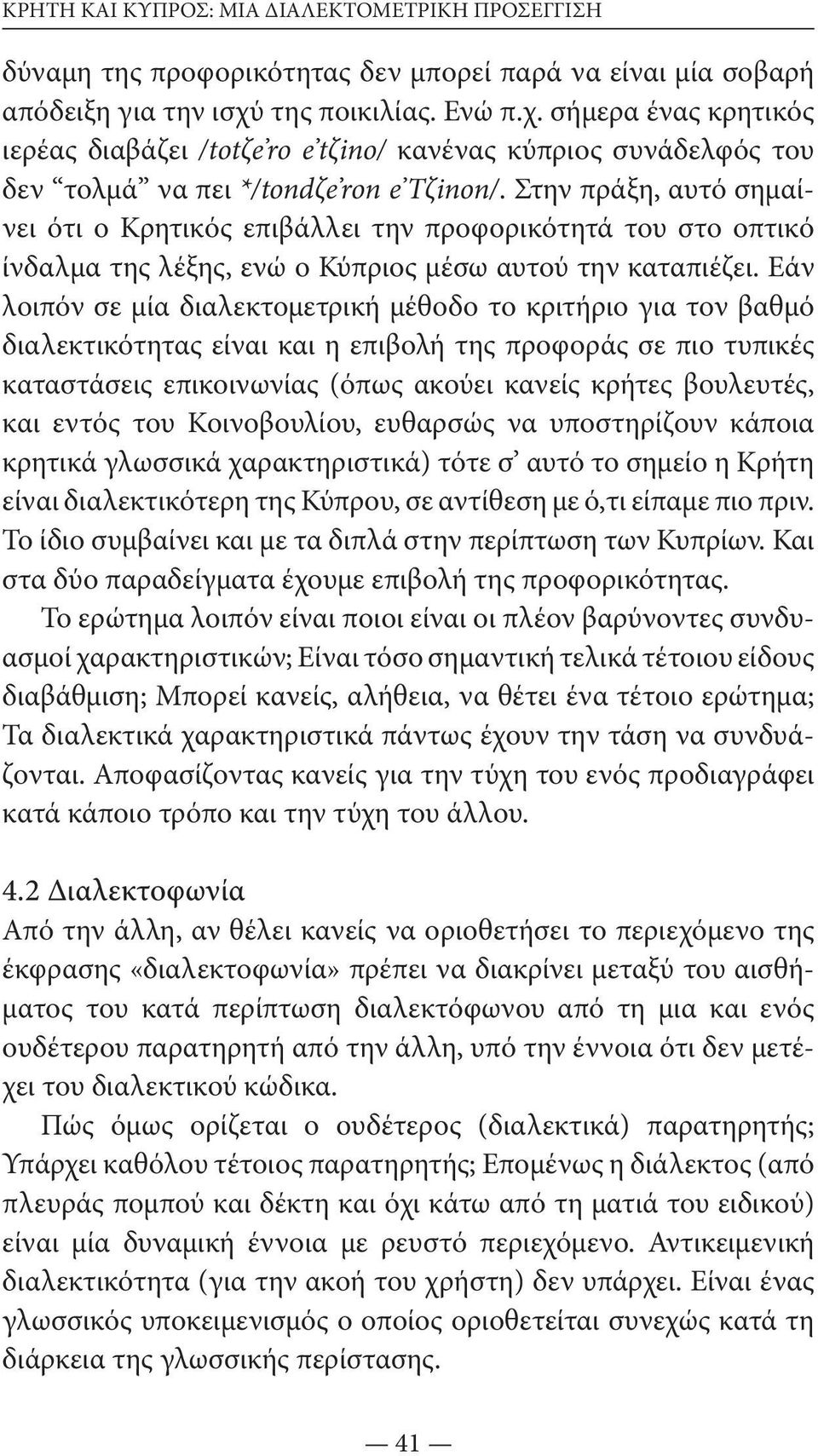 Στην πράξη, αυτό σημαίνει ότι ο Κρητικός επιβάλλει την προφορικότητά του στο οπτικό ίνδαλμα της λέξης, ενώ ο Κύπριος μέσω αυτού την καταπιέζει.