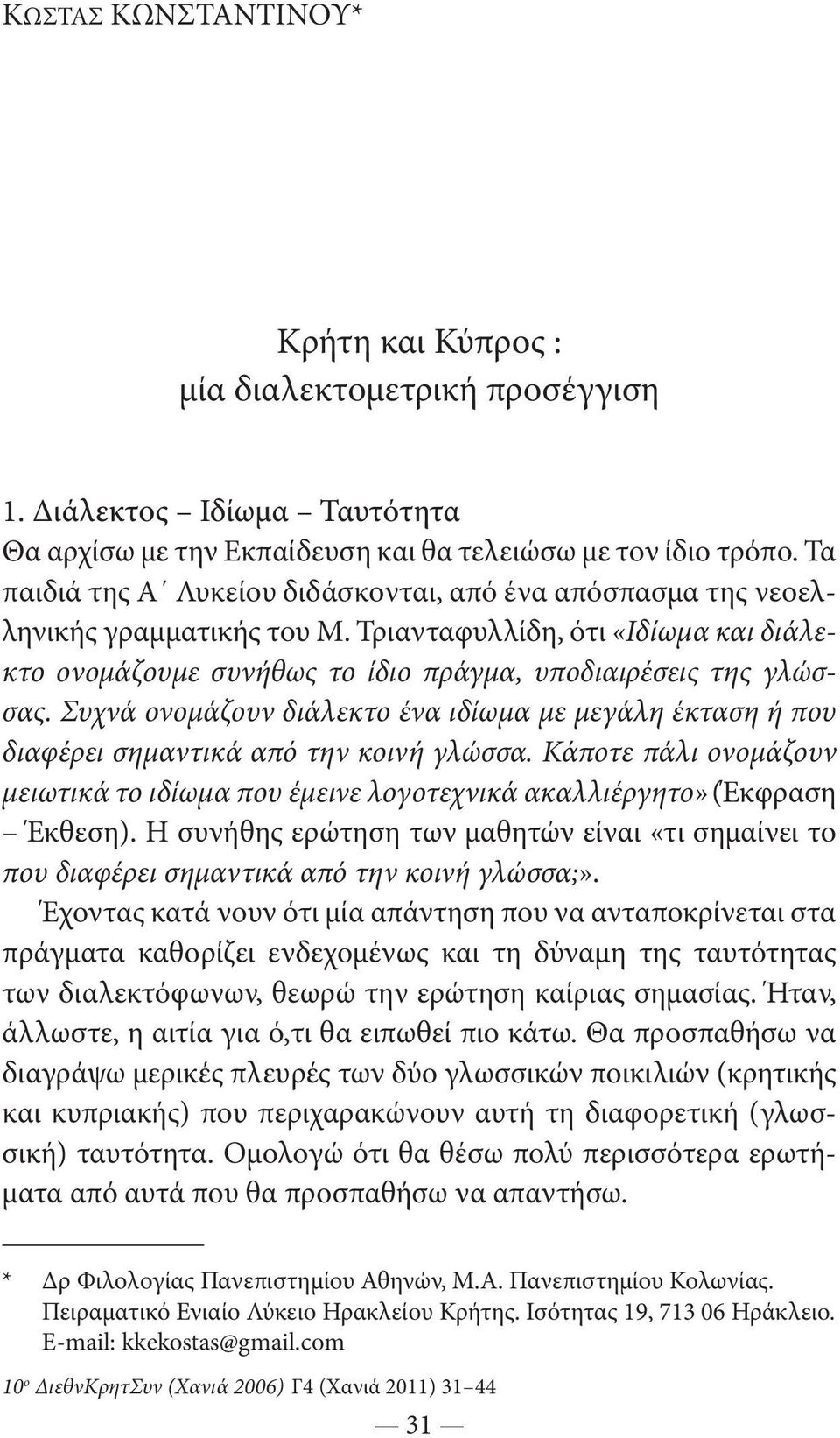 Συχνά ονομάζουν διάλεκτο ένα ιδίωμα με μεγάλη έκταση ή που διαφέρει σημαντικά από την κοινή γλώσσα. Κάποτε πάλι ονομάζουν μειωτικά το ιδίωμα που έμεινε λογοτεχνικά ακαλλιέργητο» (Έκφραση Έκθεση).