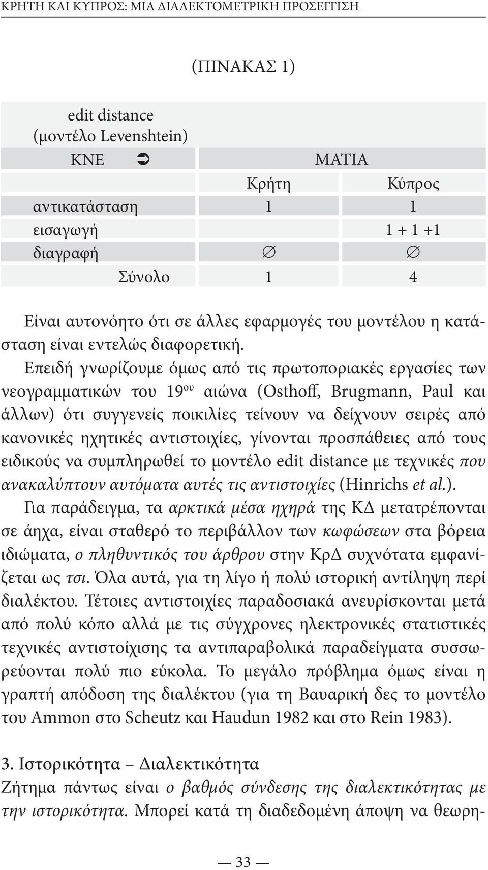Επειδή γνωρίζουμε όμως από τις πρωτοποριακές εργασίες των νεογραμματικών του 19 ου αιώνα (Osthoff, Brugmann, Paul και άλλων) ότι συγγενείς ποικιλίες τείνουν να δείχνουν σειρές από κανονικές ηχητικές