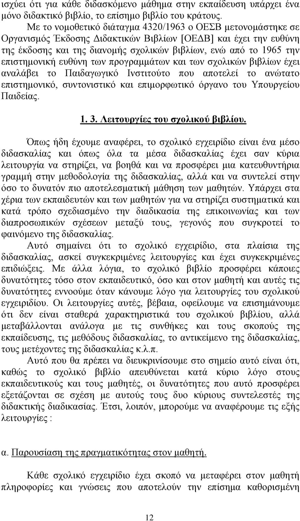 επηζηεκνληθή επζχλε ησλ πξνγξακκάησλ θαη ησλ ζρνιηθψλ βηβιίσλ έρεη αλαιάβεη ην Παηδαγσγηθφ Ηλζηηηνχην πνπ απνηειεί ην αλψηαην επηζηεκνληθφ, ζπληνληζηηθφ θαη επηκνξθσηηθφ φξγαλν ηνπ Τπνπξγείνπ