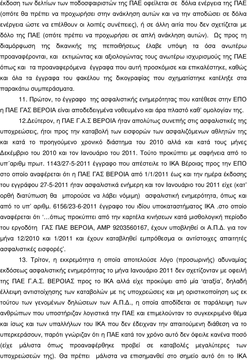 Ως προς τη διαµόρφωση της δικανικής της πεποιθήσεως έλαβε υπόψη τα όσα ανωτέρω προαναφέρονται, και εκτιµώντας και αξιολογώντας τους ανωτέρω ισχυρισµούς της ΠΑΕ όπως και τα προαναφερόµενα έγγραφα που