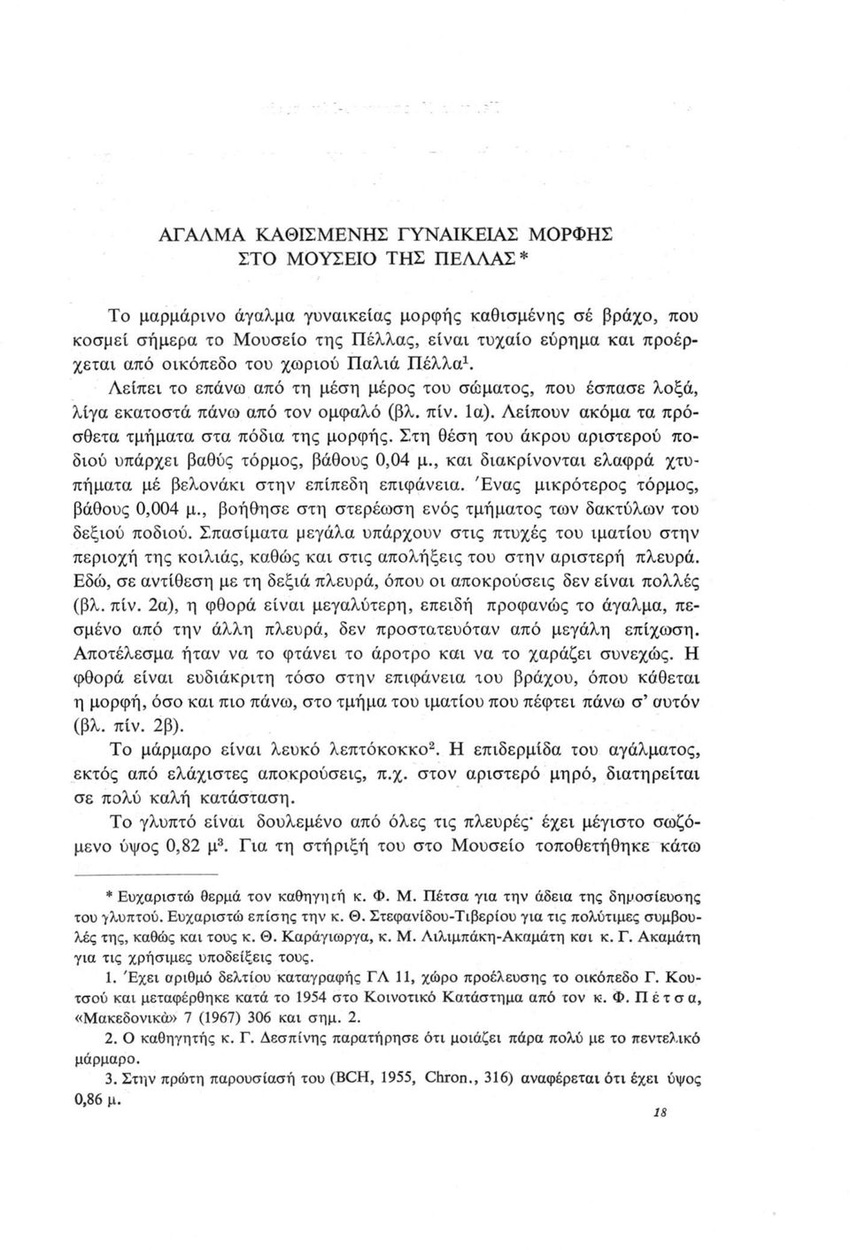Λείπουν ακόμα τα πρόσθετα τμήματα στα πόδια της μορφής. Στη θέση του άκρου αριστερού ποδιού υπάρχει βαθύς τόρμος, βάθους 0,04 μ., και διακρίνονται ελαφρά χτυπήματα μέ βελονάκι στην επίπεδη επιφάνεια.