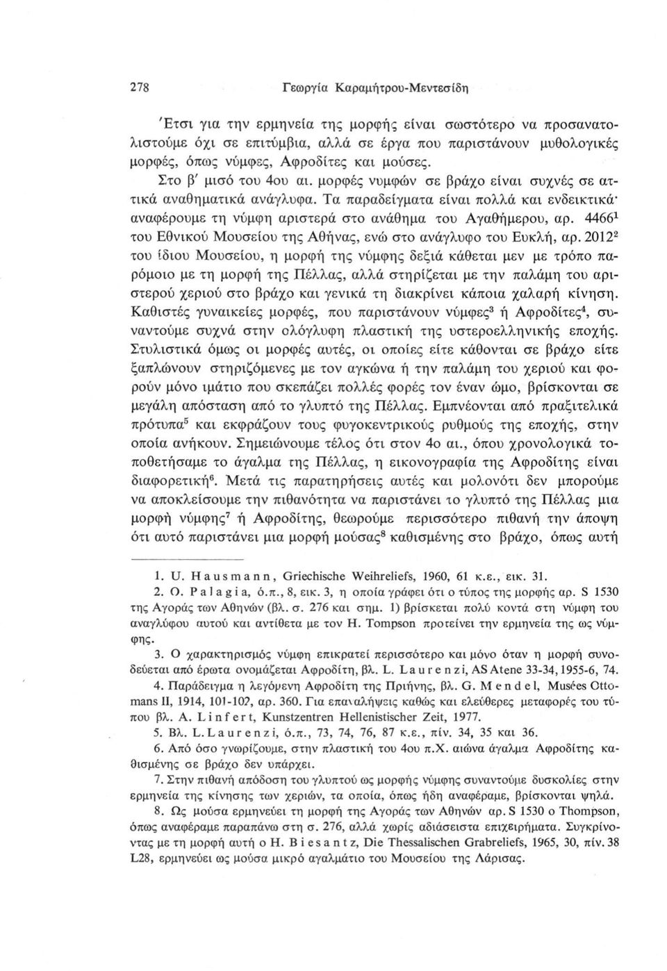 Τα παραδείγματα είναι πολλά και ενδεικτικάαναφέρουμε τη νύμφη αριστερά στο ανάθημα του Αγαθήμερου, αρ. 44661 του Εθνικού Μουσείου της Αθήνας, ενώ στο ανάγλυφο του Ευκλή, αρ.