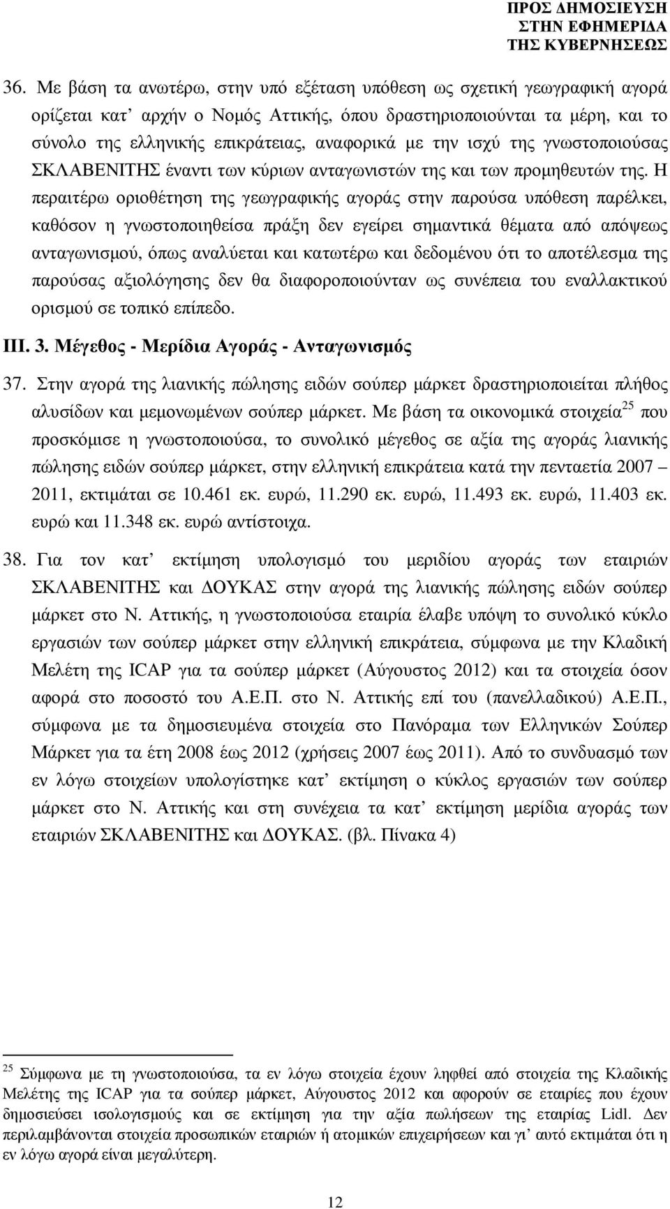 Η περαιτέρω οριοθέτηση της γεωγραφικής αγοράς στην παρούσα υπόθεση παρέλκει, καθόσον η γνωστοποιηθείσα πράξη δεν εγείρει σηµαντικά θέµατα από απόψεως ανταγωνισµού, όπως αναλύεται και κατωτέρω και