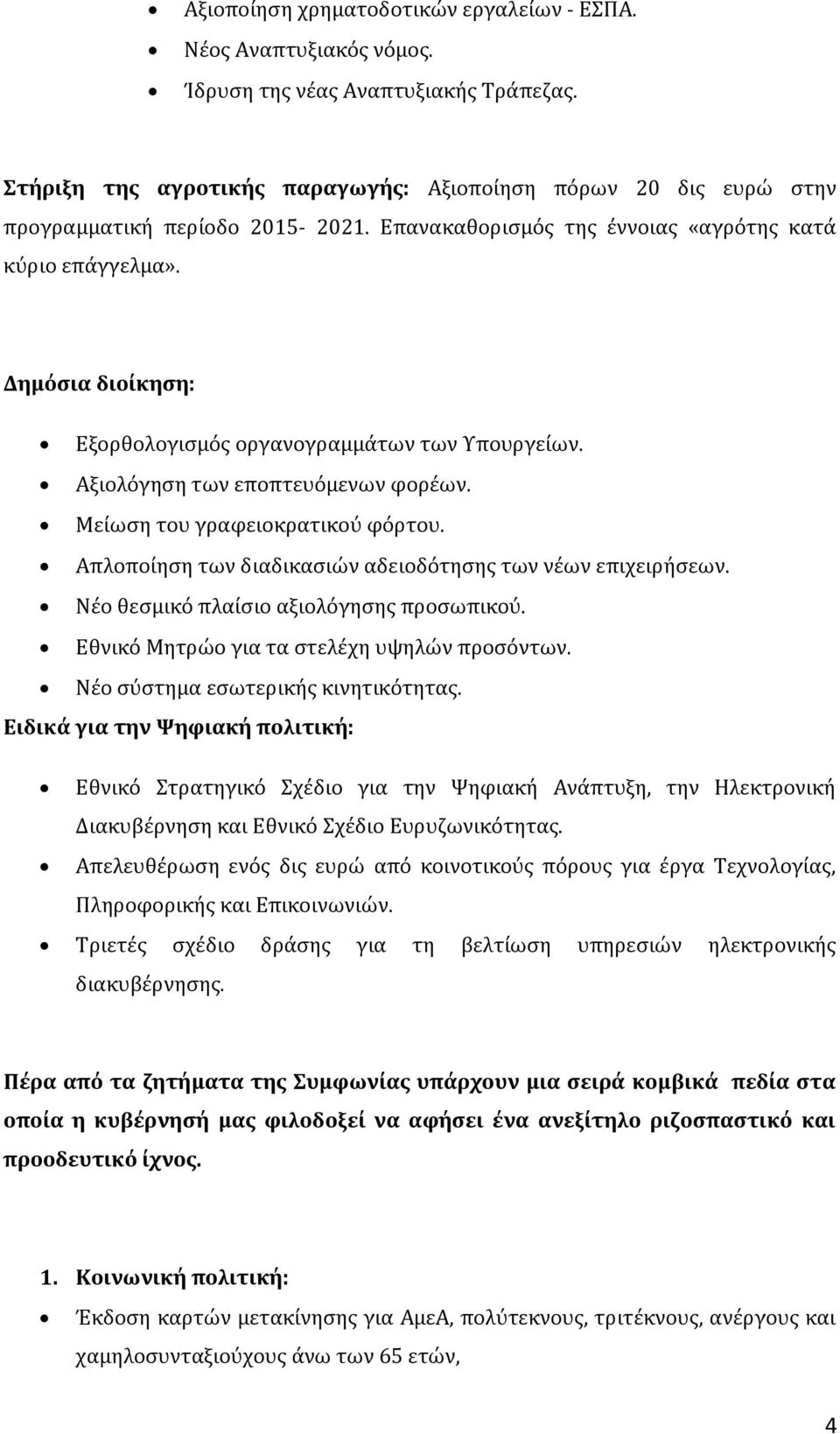 Δημόσια διοίκηση: Εξορθολογισμός οργανογραμμάτων των Υπουργείων. Αξιολόγηση των εποπτευόμενων φορέων. Μείωση του γραφειοκρατικού φόρτου. Απλοποίηση των διαδικασιών αδειοδότησης των νέων επιχειρήσεων.