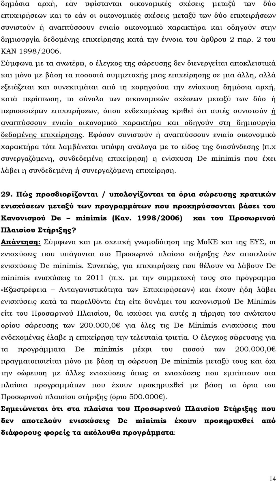 Σύμφωνα με τα ανωτέρω, ο έλεγχος της σώρευσης δεν διενεργείται αποκλειστικά και μόνο με βάση τα ποσοστά συμμετοχής μιας επιχείρησης σε μια άλλη, αλλά εξετάζεται και συνεκτιμάται από τη χορηγούσα την