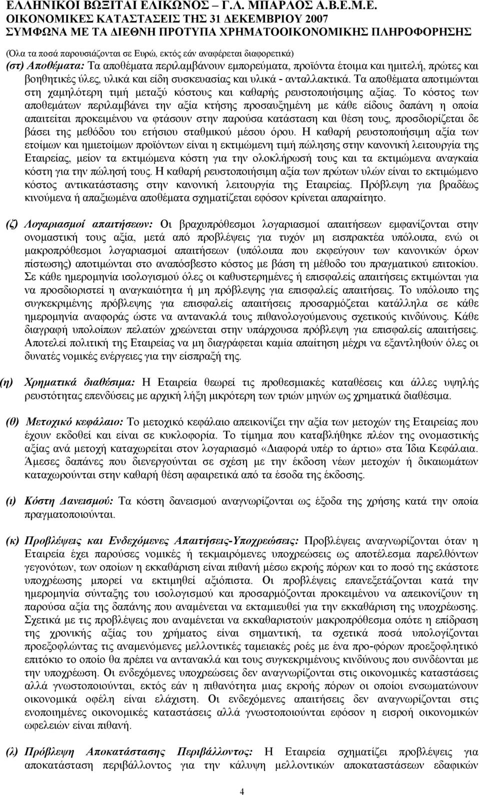 Το κόστος των αποθεμάτων περιλαμβάνει την αξία κτήσης προσαυξημένη με κάθε είδους δαπάνη η οποία απαιτείται προκειμένου να φτάσουν στην παρούσα κατάσταση και θέση τους, προσδιορίζεται δε βάσει της