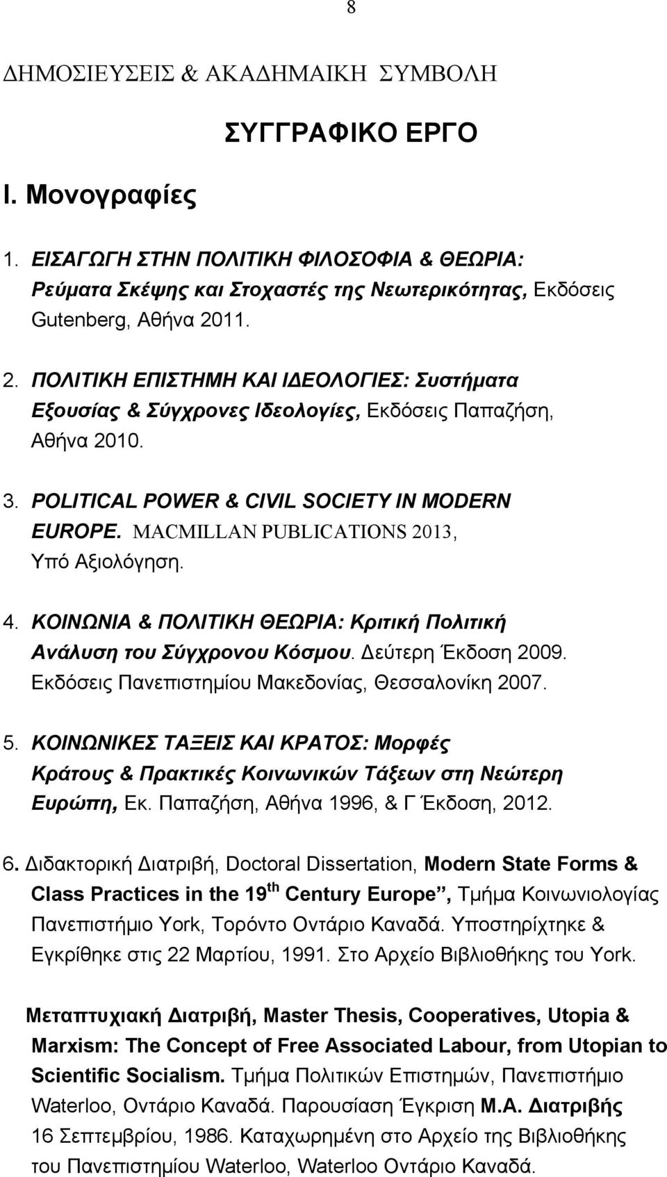 MACMILLAN PUBLICATIONS 2013, Υπό Αξιολόγηση. 4. ΚΟΙΝΩΝΙΑ & ΠΟΛΙΤΙΚΗ ΘΕΩΡΙΑ: Κριτική Πολιτική Ανάλυση του Σύγχρονου Κόσμου. Δεύτερη Έκδοση 2009. Εκδόσεις Πανεπιστημίου Μακεδονίας, Θεσσαλονίκη 2007. 5.