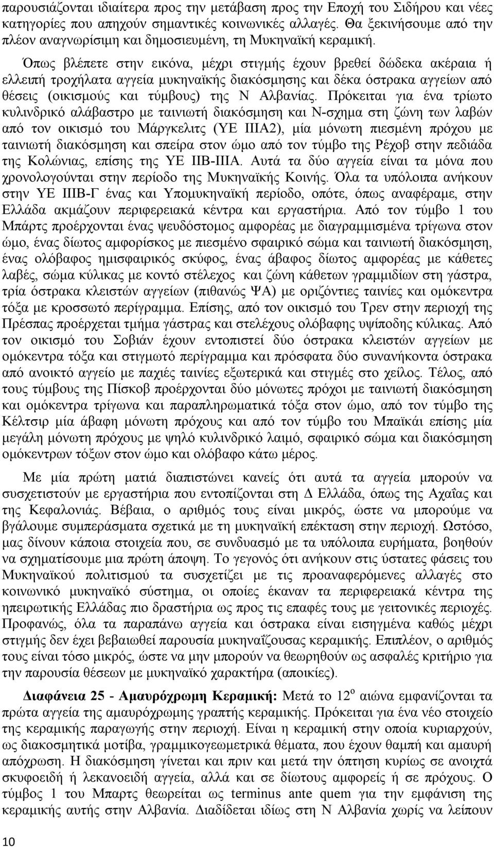 Όπως βλέπετε στην εικόνα, μέχρι στιγμής έχουν βρεθεί δώδεκα ακέραια ή ελλειπή τροχήλατα αγγεία μυκηναϊκής διακόσμησης και δέκα όστρακα αγγείων από θέσεις (οικισμούς και τύμβους) της Ν Αλβανίας.