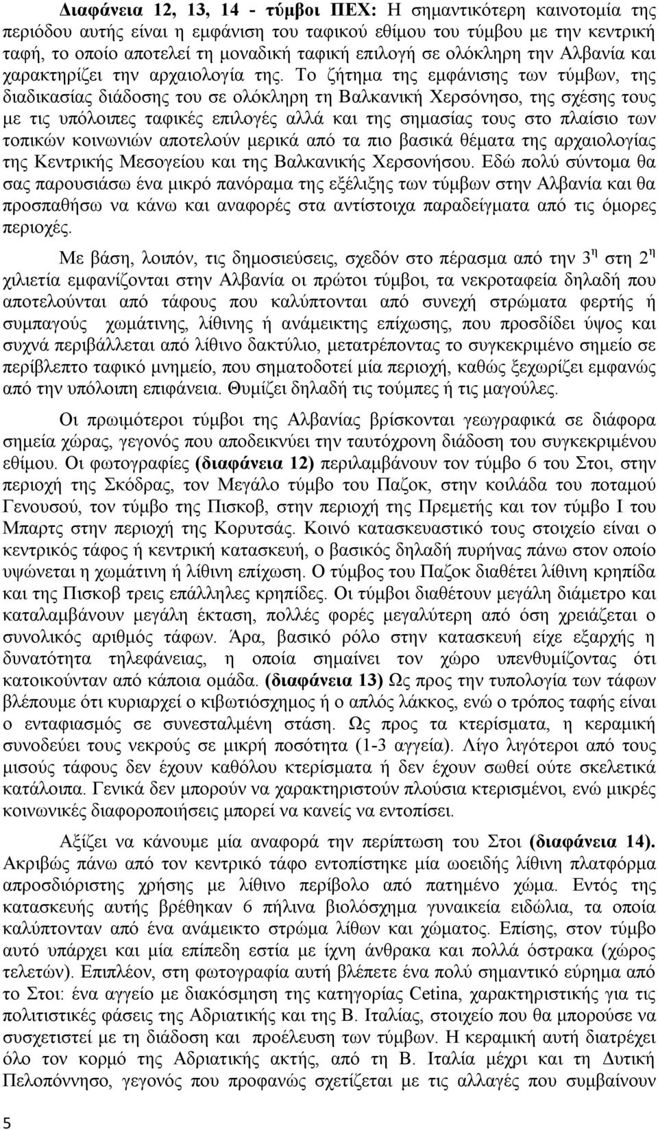 Το ζήτημα της εμφάνισης των τύμβων, της διαδικασίας διάδοσης του σε ολόκληρη τη Βαλκανική Χερσόνησο, της σχέσης τους με τις υπόλοιπες ταφικές επιλογές αλλά και της σημασίας τους στο πλαίσιο των