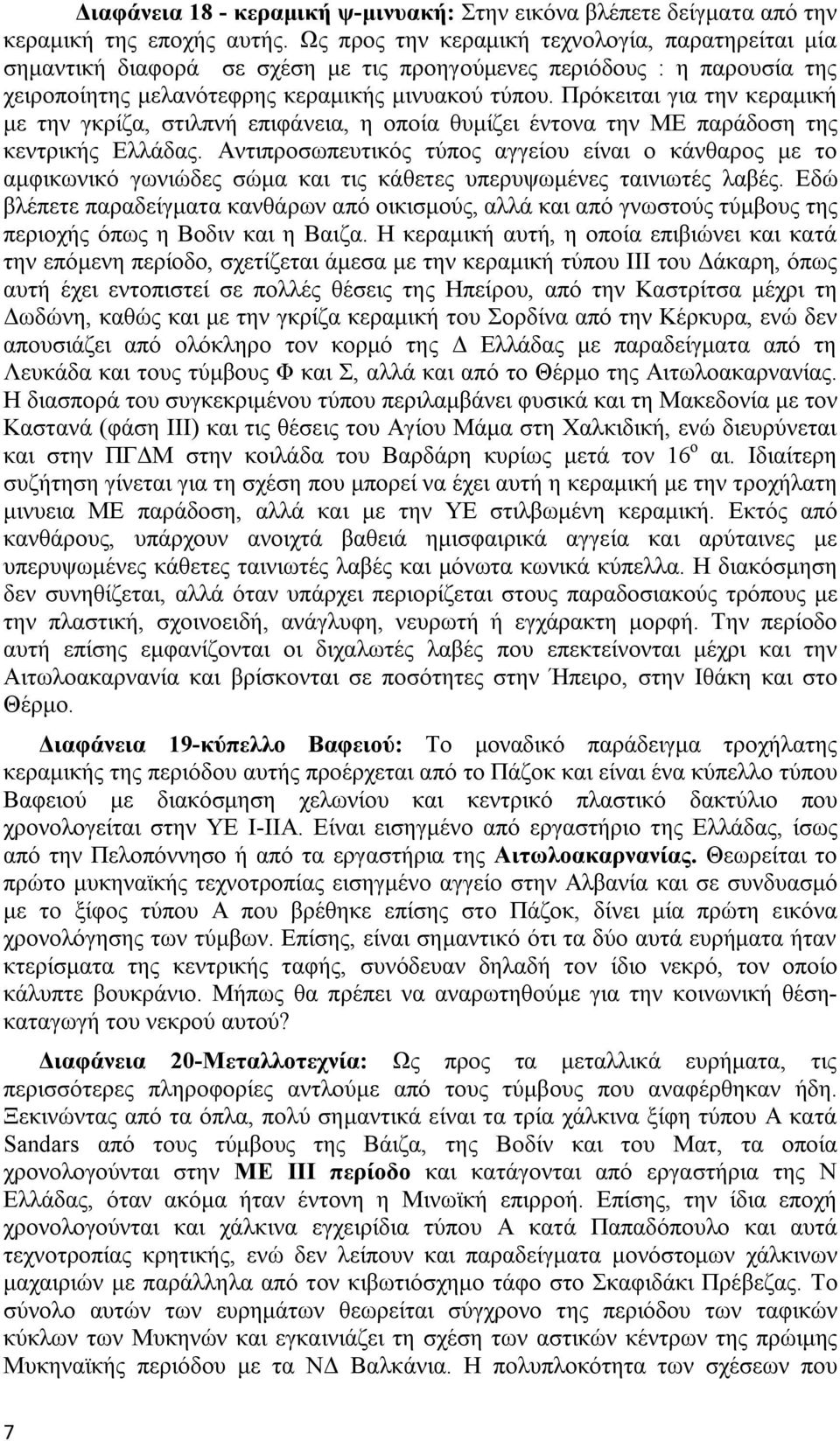 Πρόκειται για την κεραμική με την γκρίζα, στιλπνή επιφάνεια, η οποία θυμίζει έντονα την ΜΕ παράδοση της κεντρικής Ελλάδας.