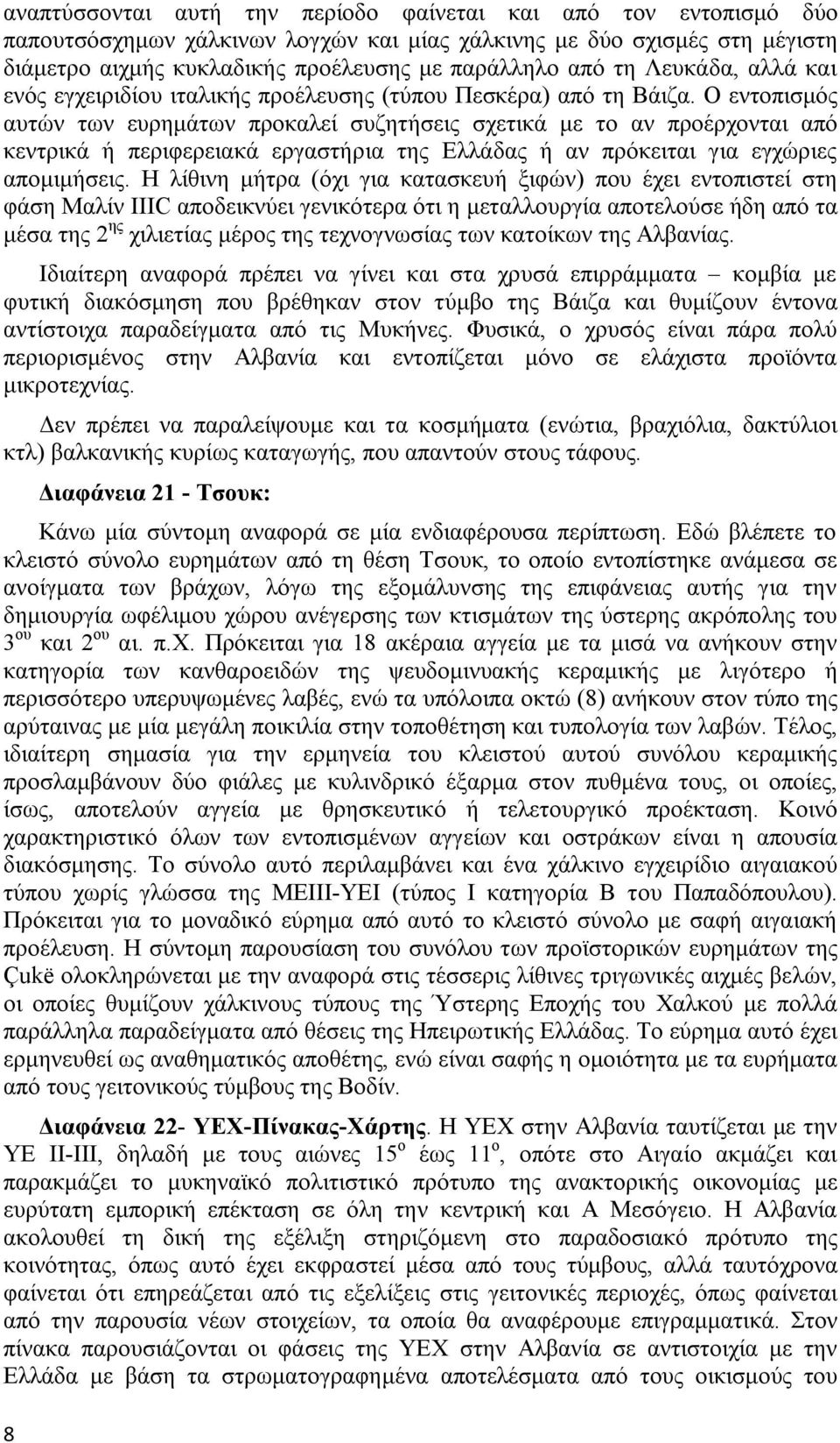 Ο εντοπισμός αυτών των ευρημάτων προκαλεί συζητήσεις σχετικά με το αν προέρχονται από κεντρικά ή περιφερειακά εργαστήρια της Ελλάδας ή αν πρόκειται για εγχώριες απομιμήσεις.