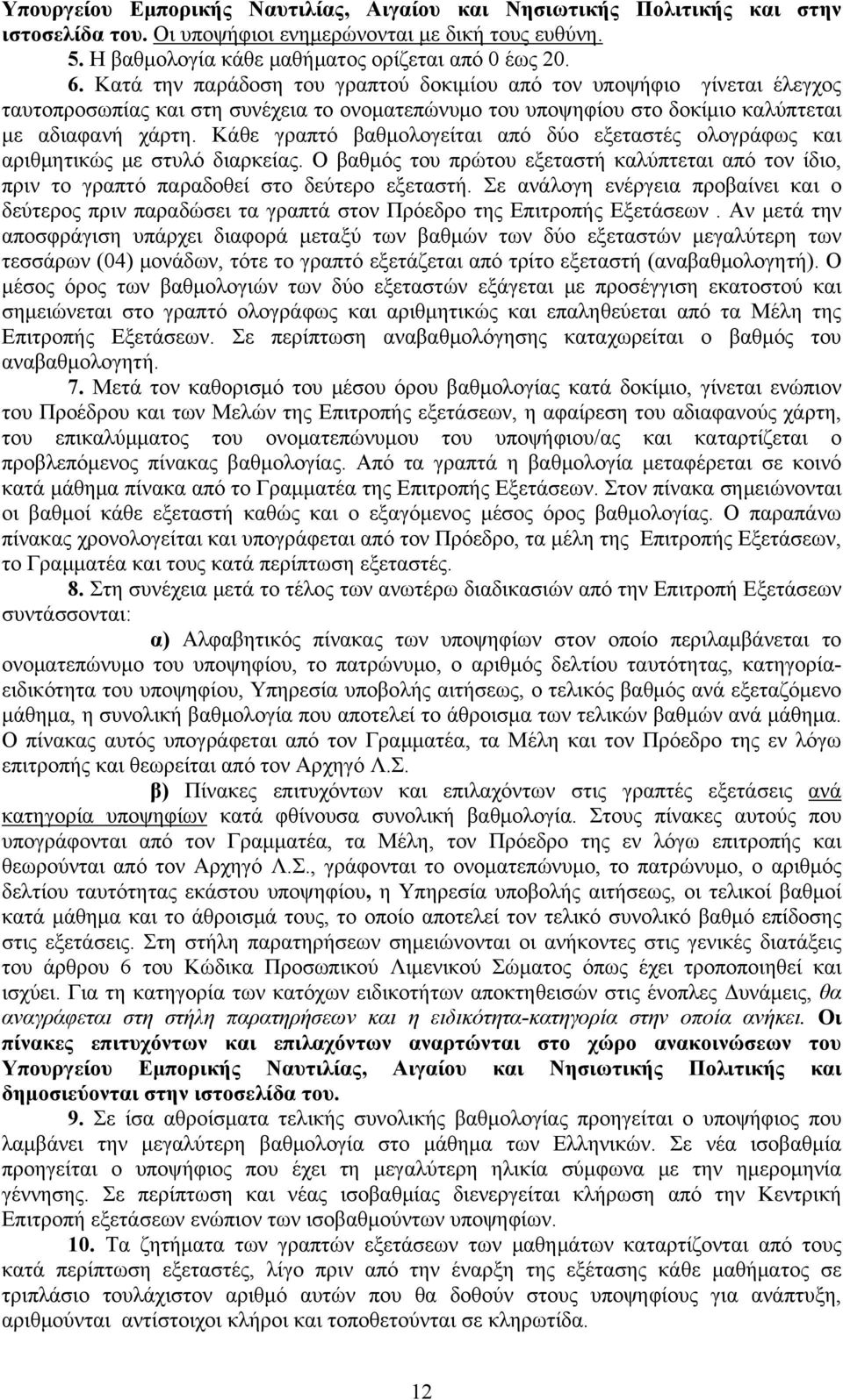 Κάθε γραπτό βαθμολογείται από δύο εξεταστές ολογράφως και αριθμητικώς με στυλό διαρκείας. Ο βαθμός του πρώτου εξεταστή καλύπτεται από τον ίδιο, πριν το γραπτό παραδοθεί στο δεύτερο εξεταστή.