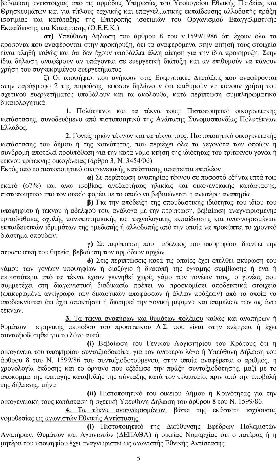 1599/1986 ότι έχουν όλα τα προσόντα που αναφέρονται στην προκήρυξη, ότι τα αναφερόμενα στην αίτησή τους στοιχεία είναι αληθή καθώς και ότι δεν έχουν υποβάλλει άλλη αίτηση για την ίδια προκήρυξη.