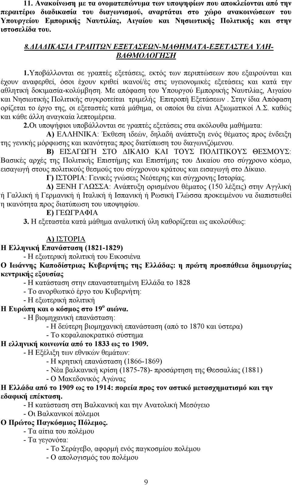 Υποβάλλονται σε γραπτές εξετάσεις, εκτός των περιπτώσεων που εξαιρούνται και έχουν αναφερθεί, όσοι έχουν κριθεί ικανοί/ές στις υγειονομικές εξετάσεις και κατά την αθλητική δοκιμασία-κολύμβηση.