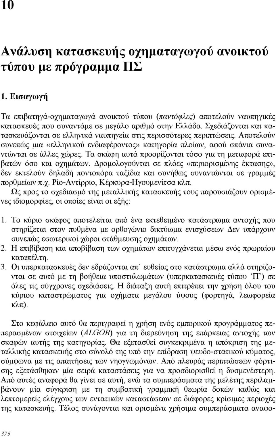 Σχεδιάζονται και κατασκευάζονται σε ελληνικά ναυπηγεία στις περισσότερες περιπτώσεις. Αποτελούν συνεπώς µια «ελληνικού ενδιαφέροντος» κατηγορία πλοίων, αφού σπάνια συναντώνται σε άλλες χώρες.