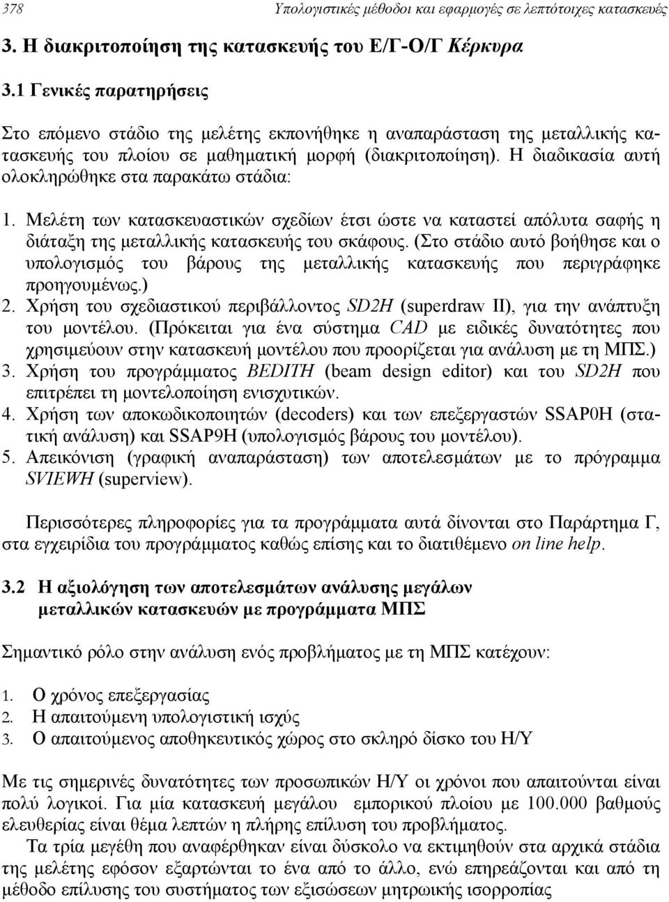 Η διαδικασία αυτή ολοκληρώθηκε στα παρακάτω στάδια: 1. Μελέτη των κατασκευαστικών σχεδίων έτσι ώστε να καταστεί απόλυτα σαφής η διάταξη της µεταλλικής κατασκευής του σκάφους.