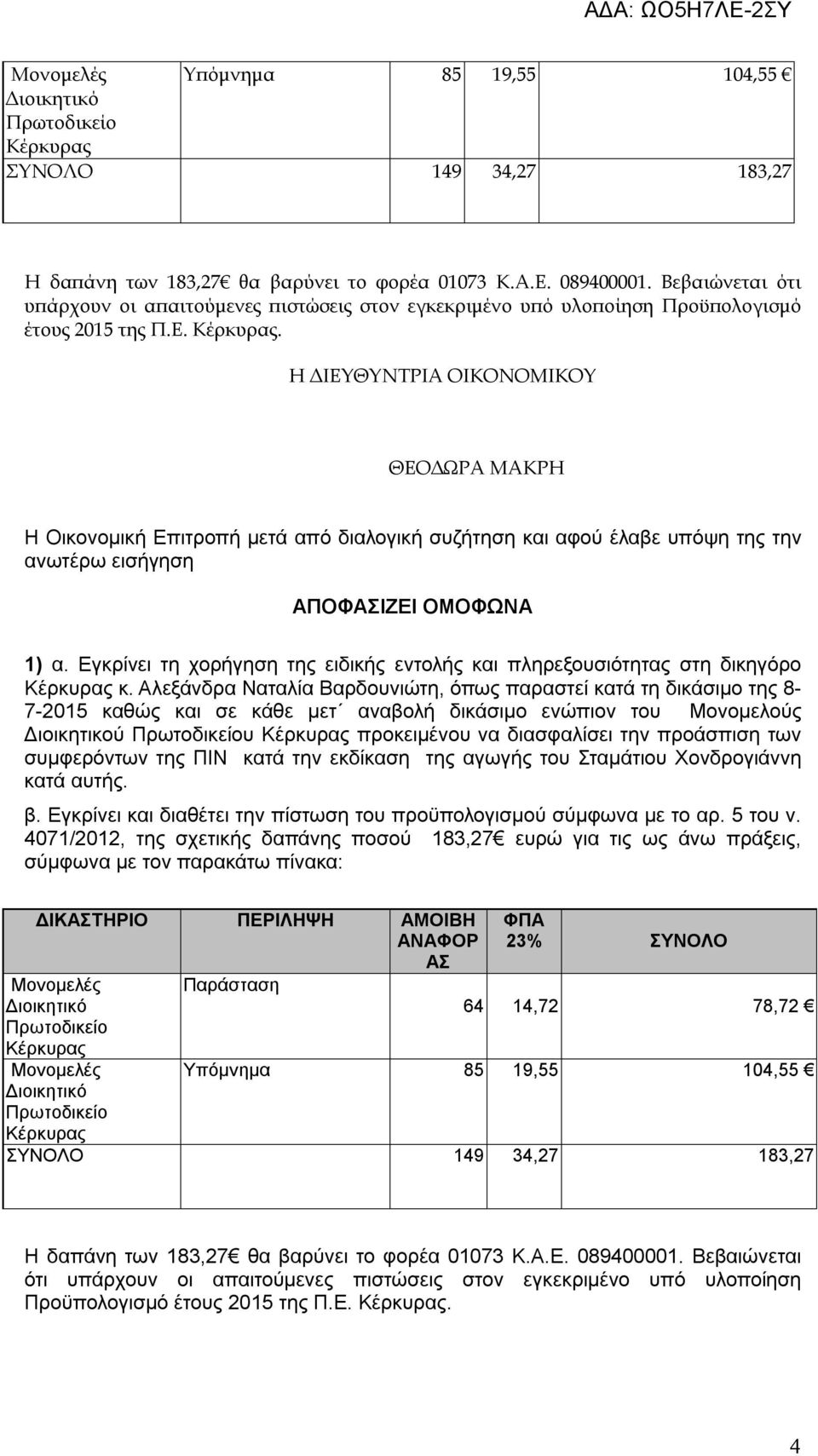 . Η ΔΙΕΥΘΥΝΤΡΙΑ ΟΙΚΟΝΟΜΙΚΟΥ ΘΕΟΔΩΡΑ ΜΑΚΡΗ Η Οικονομική Επιτροπή μετά από διαλογική συζήτηση και αφού έλαβε υπόψη της την ανωτέρω εισήγηση ΑΠΟΦΑΣΙΖΕΙ ΟΜΟΦΩΝΑ 1) α.