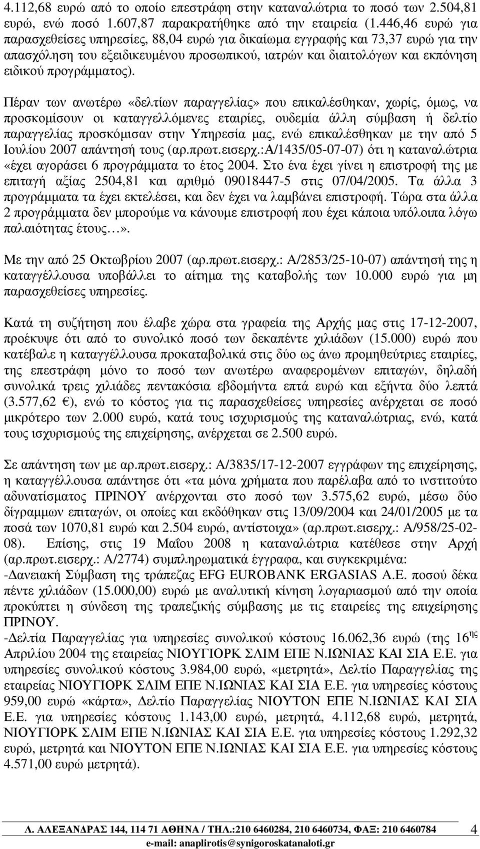 Πέραν των ανωτέρω «δελτίων παραγγελίας» που επικαλέσθηκαν, χωρίς, όµως, να προσκοµίσουν οι καταγγελλόµενες εταιρίες, ουδεµία άλλη σύµβαση ή δελτίο παραγγελίας προσκόµισαν στην Υπηρεσία µας, ενώ