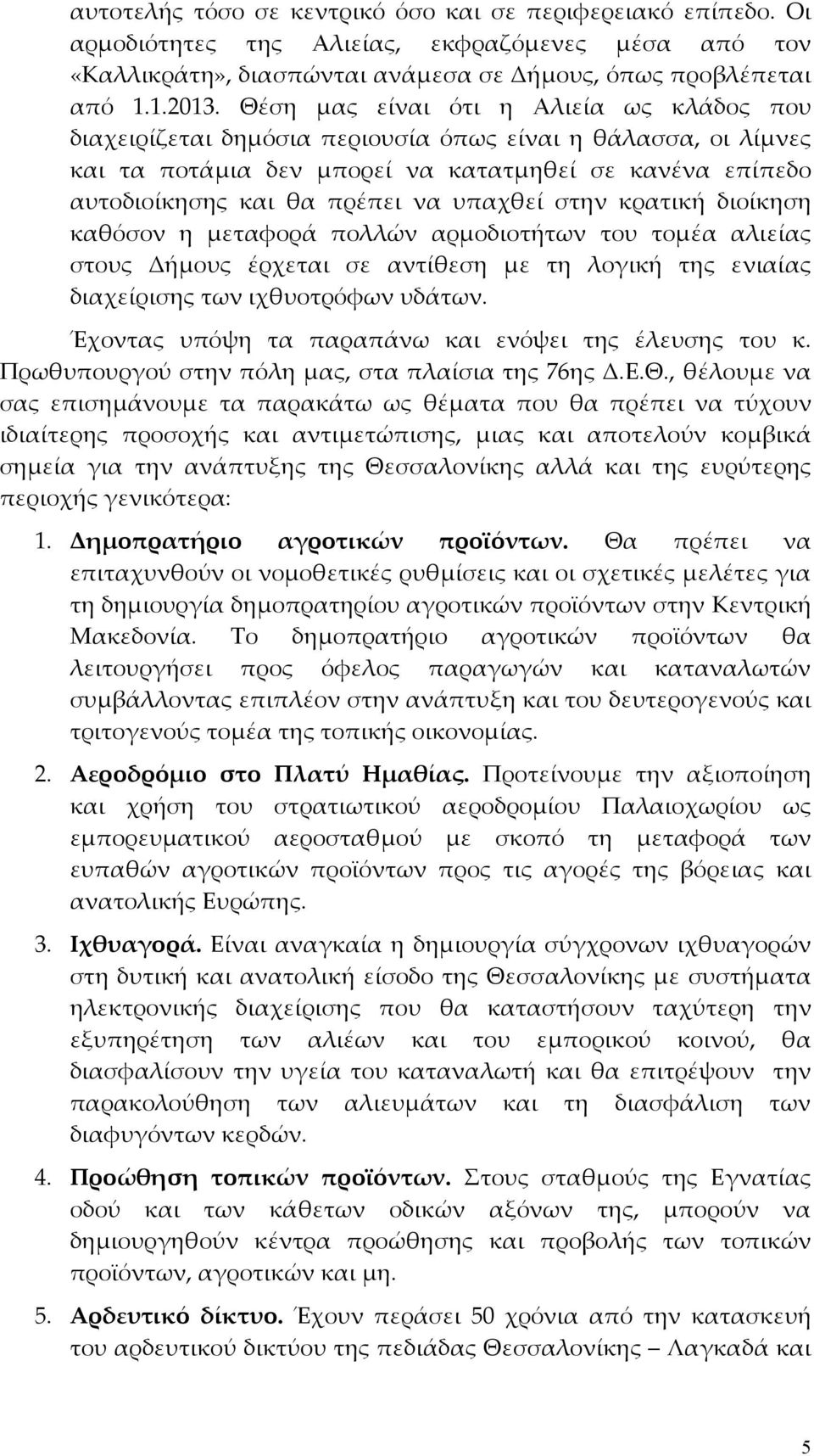 υπαχθεί στην κρατική διοίκηση καθόσον η μεταφορά πολλών αρμοδιοτήτων του τομέα αλιείας στους Δήμους έρχεται σε αντίθεση με τη λογική της ενιαίας διαχείρισης των ιχθυοτρόφων υδάτων.