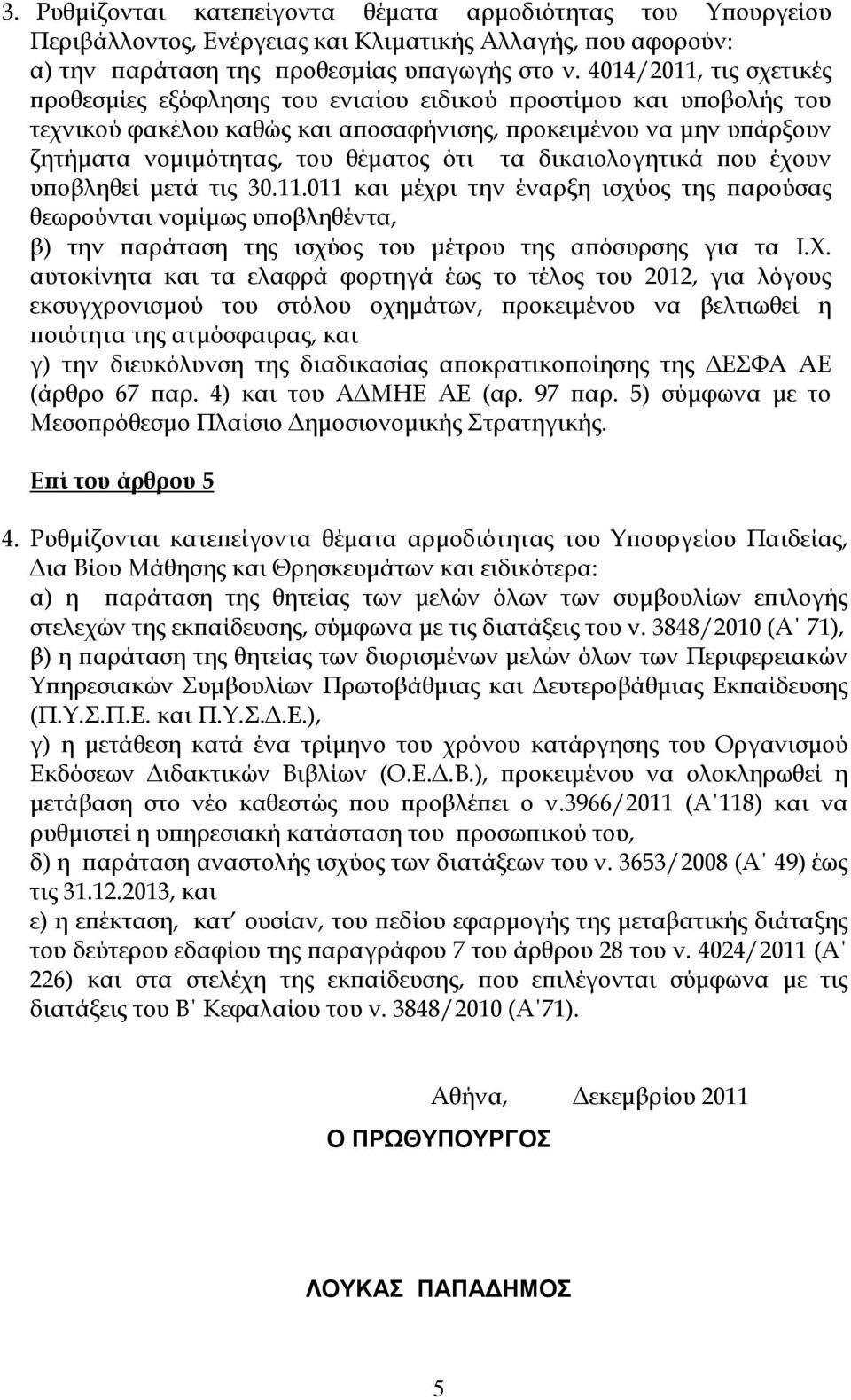 τα δικαιολογητικά που έχουν υποβληθεί μετά τις 30.11.011 και μέχρι την έναρξη ισχύος της παρούσας θεωρούνται νομίμως υποβληθέντα, β) την παράταση της ισχύος του μέτρου της απόσυρσης για τα Ι.Φ.