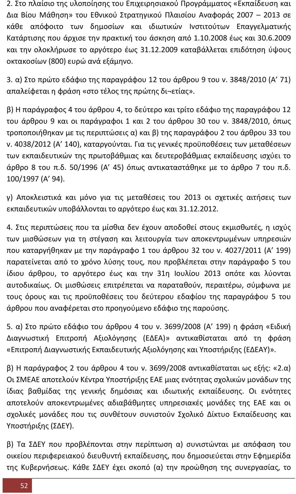 2009 καταβάλλεται επιδότηση ύψους οκτακοσίων (800) ευρώ ανά εξάμηνο. 3. α) Στο πρώτο εδάφιο της παραγράφου 12 του άρθρου 9 του ν. 3848/2010 (Α 71) απαλείφεται η φράση «στο τέλος της πρώτης δι ετίας».