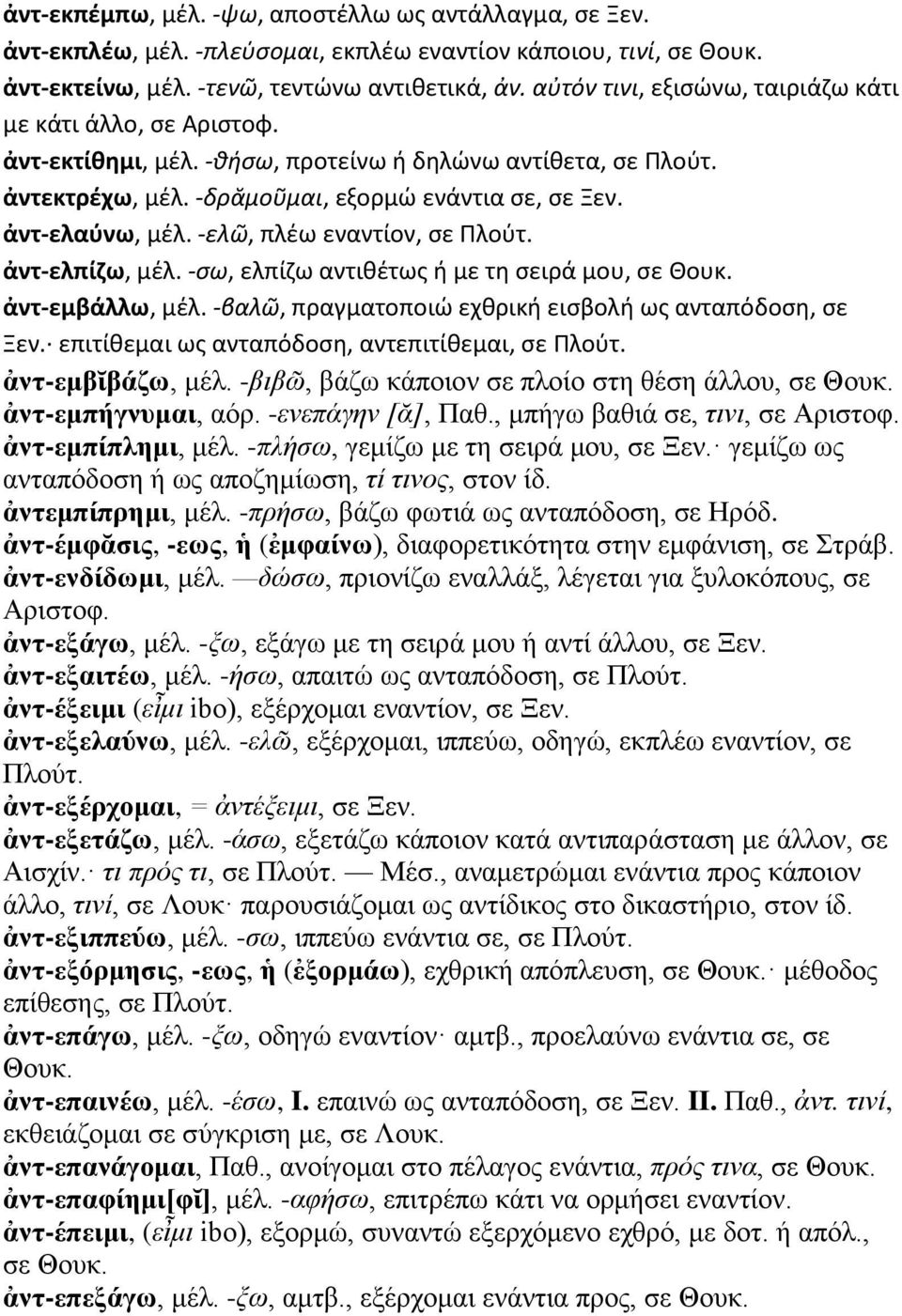 -ελῶ, πλέω εναντίον, σε Πλούτ. ἀντ-ελπίζω, μέλ. -σω, ελπίζω αντιθέτως ή με τη σειρά μου, σε Θουκ. ἀντ-εμβάλλω, μέλ. -βαλῶ, πραγματοποιώ εχθρική εισβολή ως ανταπόδοση, σε Ξεν.