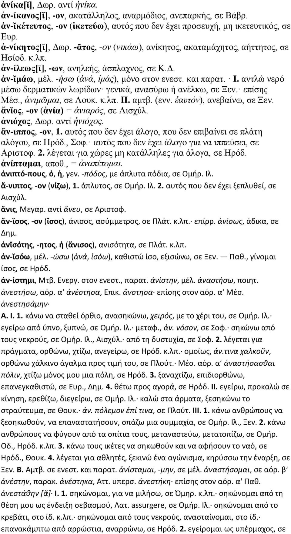 αντλώ νερό μέσω δερματικών λωρίδων γενικά, ανασύρω ή ανέλκω, σε Ξεν. επίσης Μέσ., ἀνιμῶμαι, σε Λουκ. κ.λπ. II. αμτβ. (ενν. ἑαυτόν), ανεβαίνω, σε Ξεν. ἄνῐος, -ον (ἀνία) = ἀνιαρός, σε Αισχύλ.