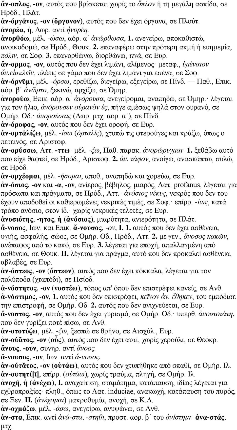 ἄν-ορμος, -ον, αυτός που δεν έχει λιμάνι, αλίμενος μεταφ., ὑμέναιον ἄν.εἰσπλεῖν, πλέεις σε γάμο που δεν έχει λιμάνι για εσένα, σε Σοφ. ἀν-όρνῡμι, μέλ. -όρσω, ερεθίζω, διεγείρω, εξεγείρω, σε Πίνδ. Παθ.