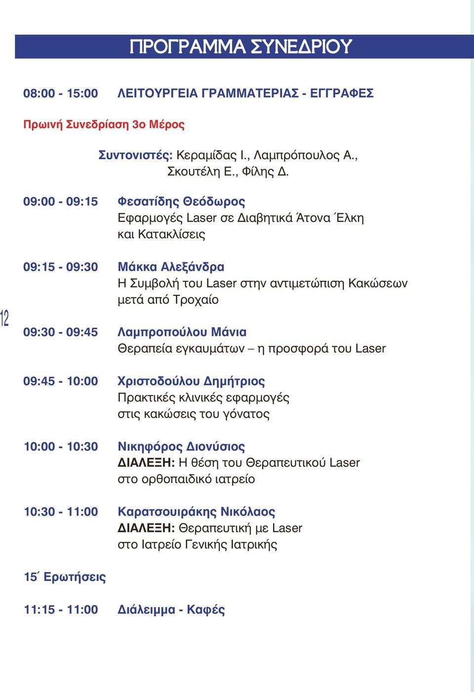 09:30-09:45 Λαμπροπούλου Μάνια Θεραπεία εγκαυμάτων η προσφορά του Laser 09:45-10:00 Χριστοδούλου Δημήτριος Πρακτικές κλινικές εφαρμογές στις κακώσεις του γόνατος 10:00-10:30 Νικηφόρος