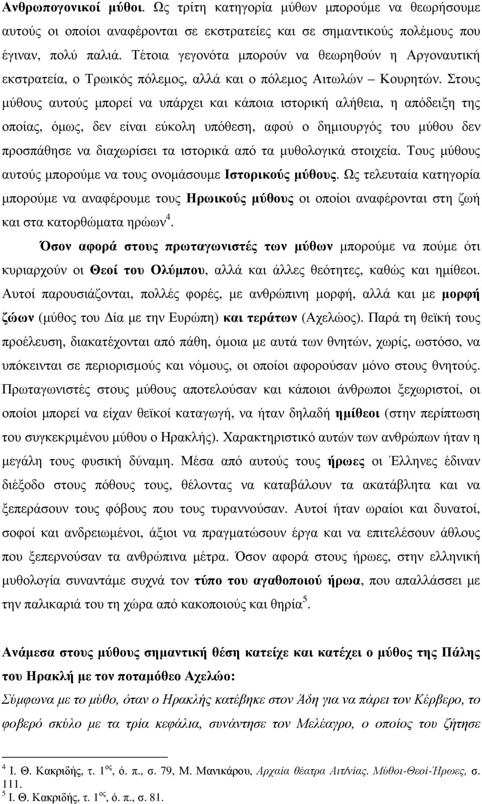 Στους µύθους αυτούς µπορεί να υπάρχει και κάποια ιστορική αλήθεια, η απόδειξη της οποίας, όµως, δεν είναι εύκολη υπόθεση, αφού ο δηµιουργός του µύθου δεν προσπάθησε να διαχωρίσει τα ιστορικά από τα