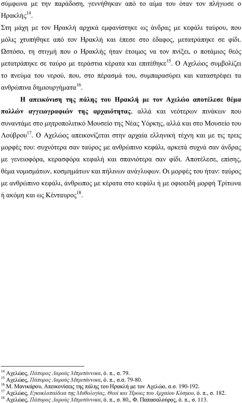 Ωστόσο, τη στιγµή που ο Ηρακλής ήταν έτοιµος να τον πνίξει, ο ποτάµιος θεός µετατράπηκε σε ταύρο µε τεράστια κέρατα και επιτέθηκε 15.