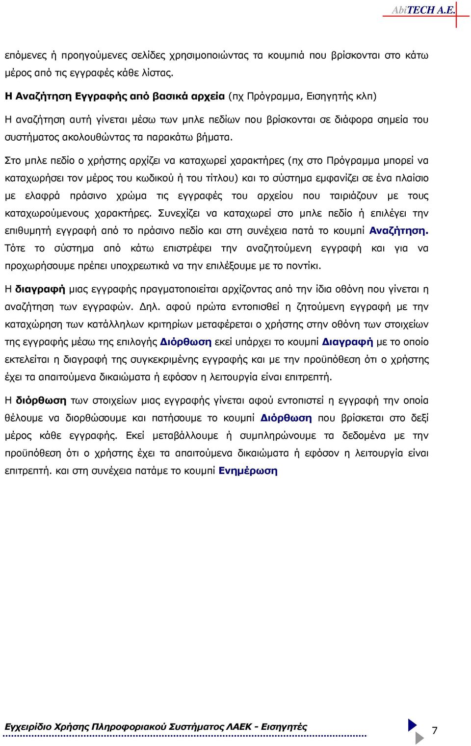 Στο µπλε πεδίο ο χρήστης αρχίζει να καταχωρεί χαρακτήρες (πχ στο Πρόγραµµα µπορεί να καταχωρήσει τον µέρος του κωδικού ή του τίτλου) και το σύστηµα εµφανίζει σε ένα πλαίσιο µε ελαφρά πράσινο χρώµα