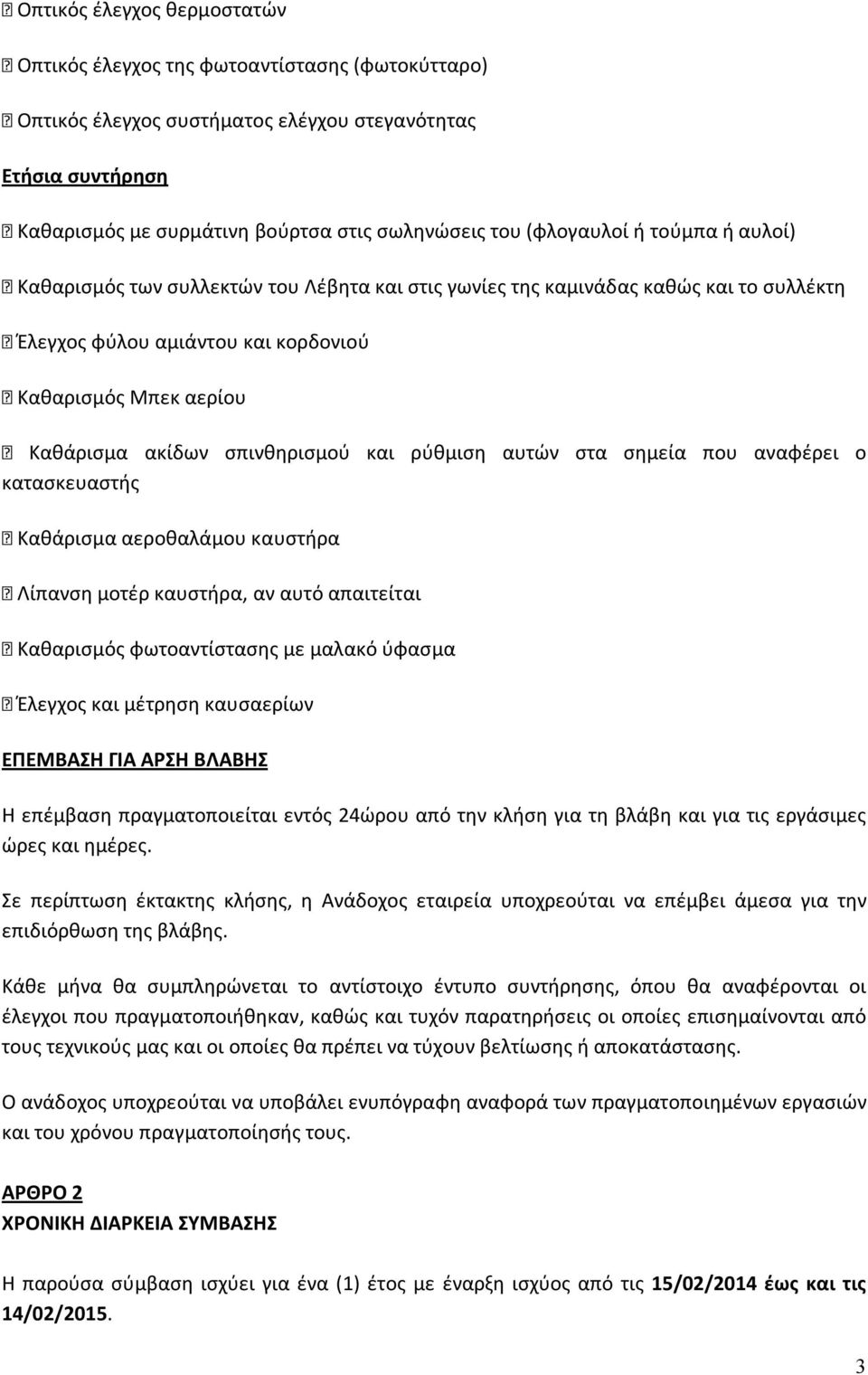 σπινθηρισμού και ρύθμιση αυτών στα σημεία που αναφέρει ο κατασκευαστής Καθάρισμα αεροθαλάμου καυστήρα Λίπανση μοτέρ καυστήρα, αν αυτό απαιτείται Καθαρισμός φωτοαντίστασης με μαλακό ύφασμα Έλεγχος και