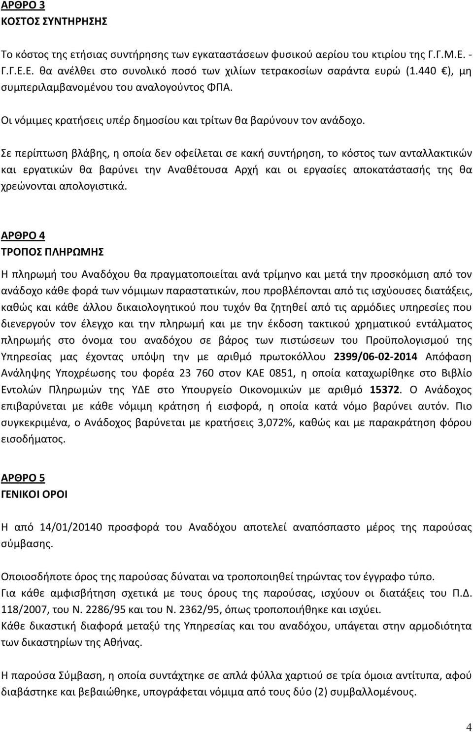 Σε περίπτωση βλάβης, η οποία δεν οφείλεται σε κακή συντήρηση, το κόστος των ανταλλακτικών και εργατικών θα βαρύνει την Αναθέτουσα Αρχή και οι εργασίες αποκατάστασής της θα χρεώνονται απολογιστικά.