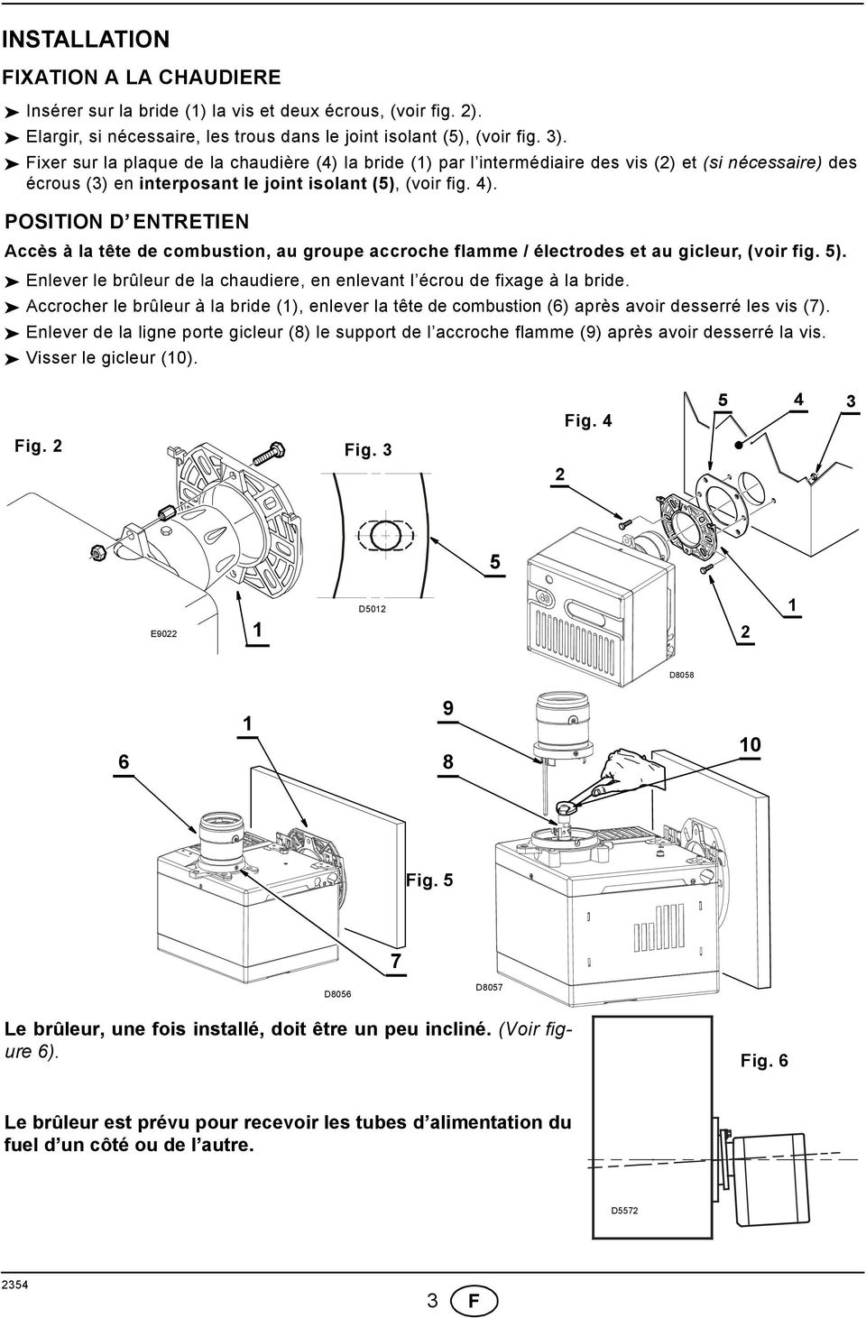 POSITION D ENTRETIEN Accès à la tête de combustion, au groupe accroche flamme / électrodes et au gicleur, (voir fig. 5). Enlever le brûleur de la chaudiere, en enlevant l écrou de fixage à la bride.