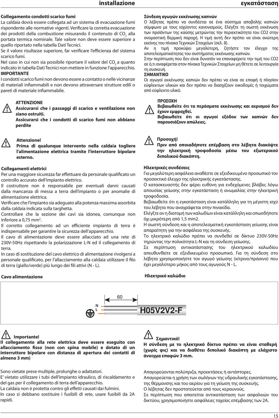 Tale valore non deve essere superiore a quello riportato nella tabella Dati Tecnici. Se il valore risultasse superiore, far verificare l efficienza del sistema scarico fumi.