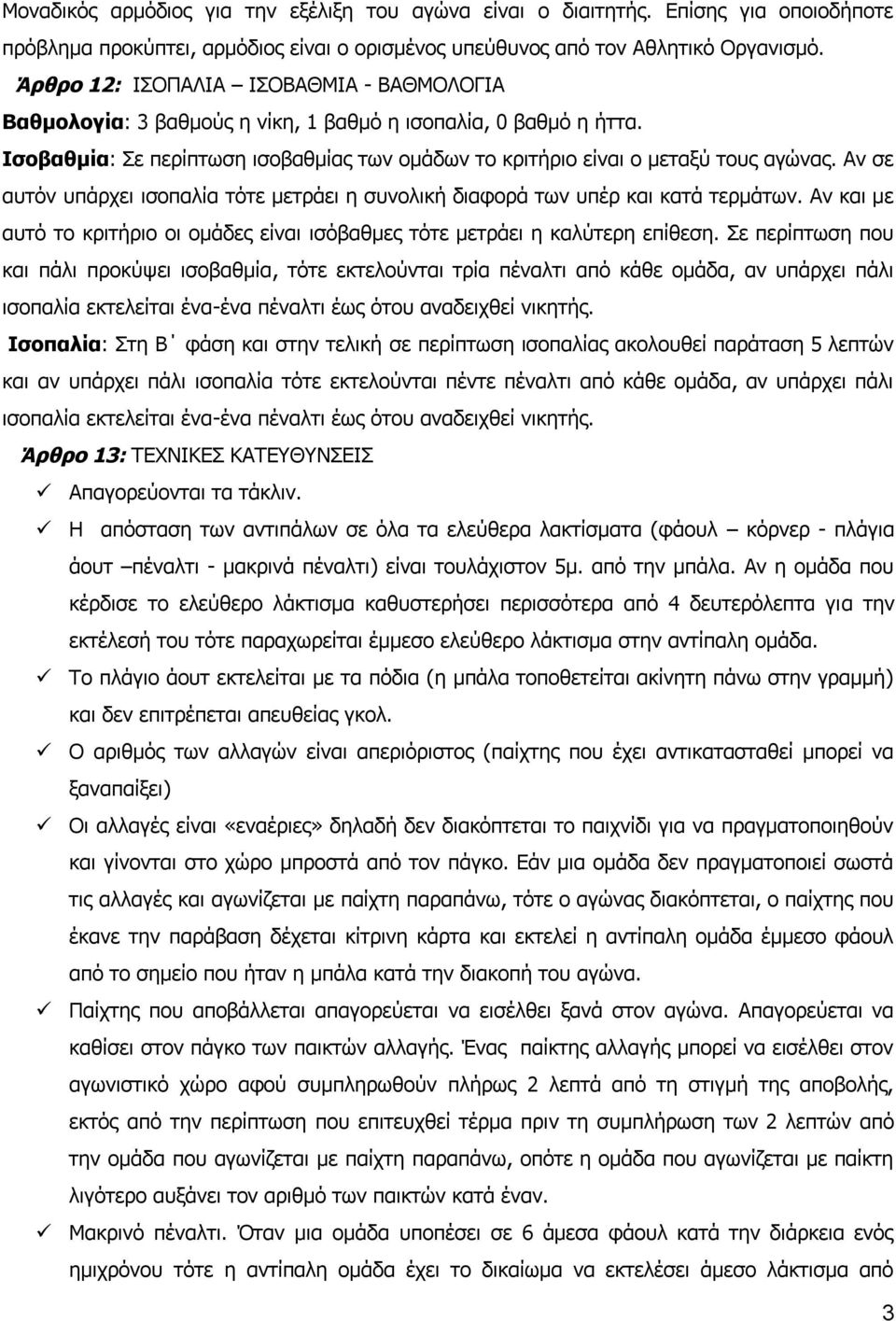 Αν σε αυτόν υπάρχει ισοπαλία τότε μετράει η συνολική διαφορά των υπέρ και κατά τερμάτων. Αν και με αυτό το κριτήριο οι ομάδες είναι ισόβαθμες τότε μετράει η καλύτερη επίθεση.